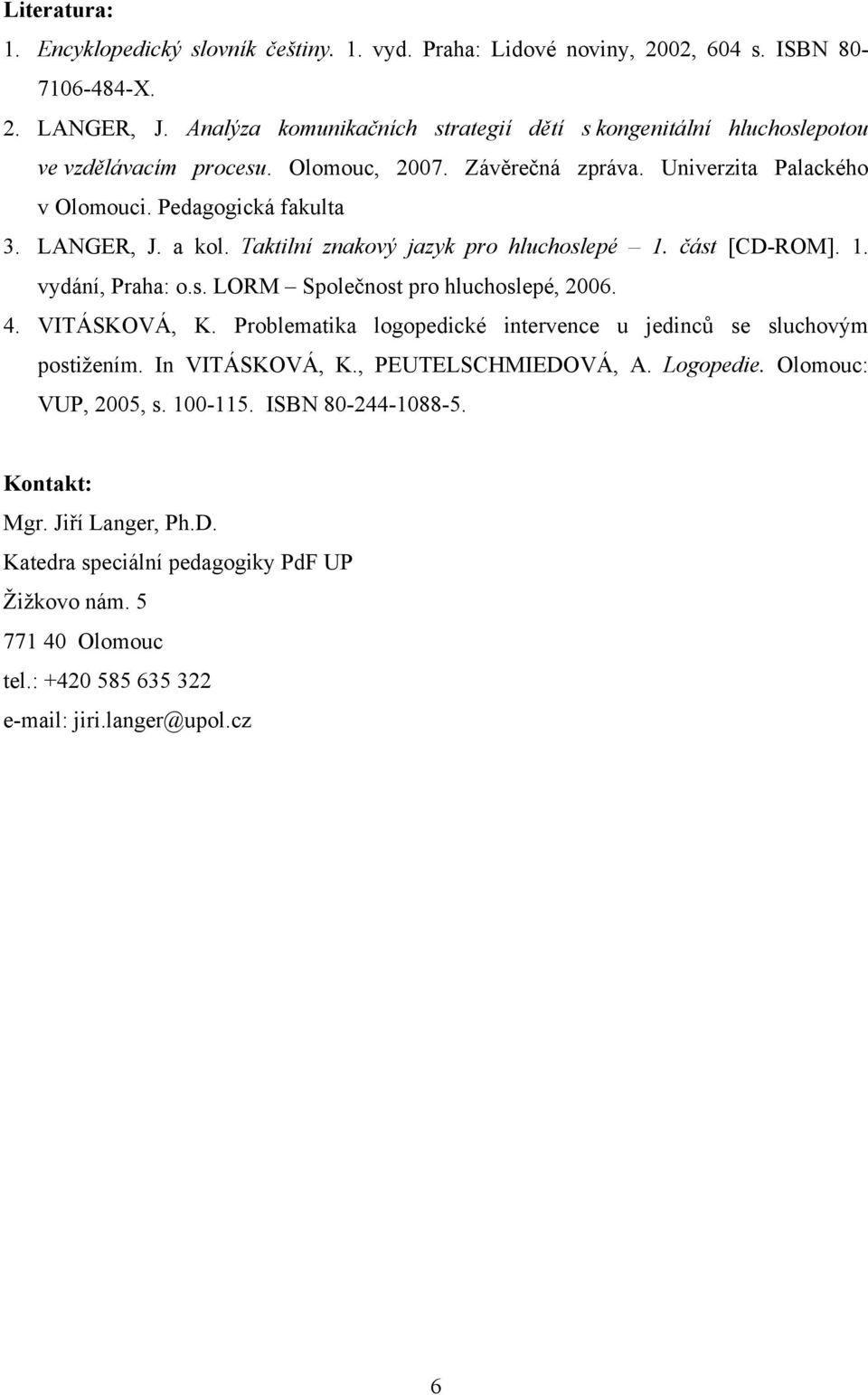 a kol. Taktilní znakový jazyk pro hluchoslepé 1. část [CD-ROM]. 1. vydání, Praha: o.s. LORM Společnost pro hluchoslepé, 2006. 4. VITÁSKOVÁ, K.
