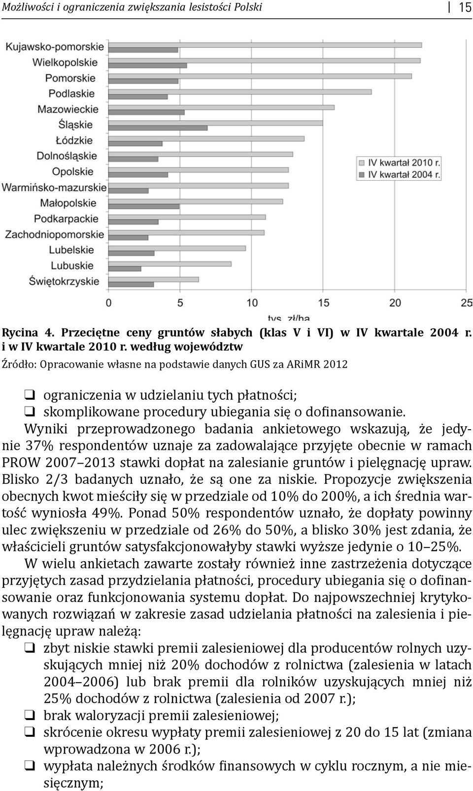 Wyniki przeprowadzonego badania ankietowego wskazują, że jedynie 37% respondentów uznaje za zadowalające przyjęte obecnie w ramach PROW 2007 2013 stawki dopłat na zalesianie gruntów i pielęgnację