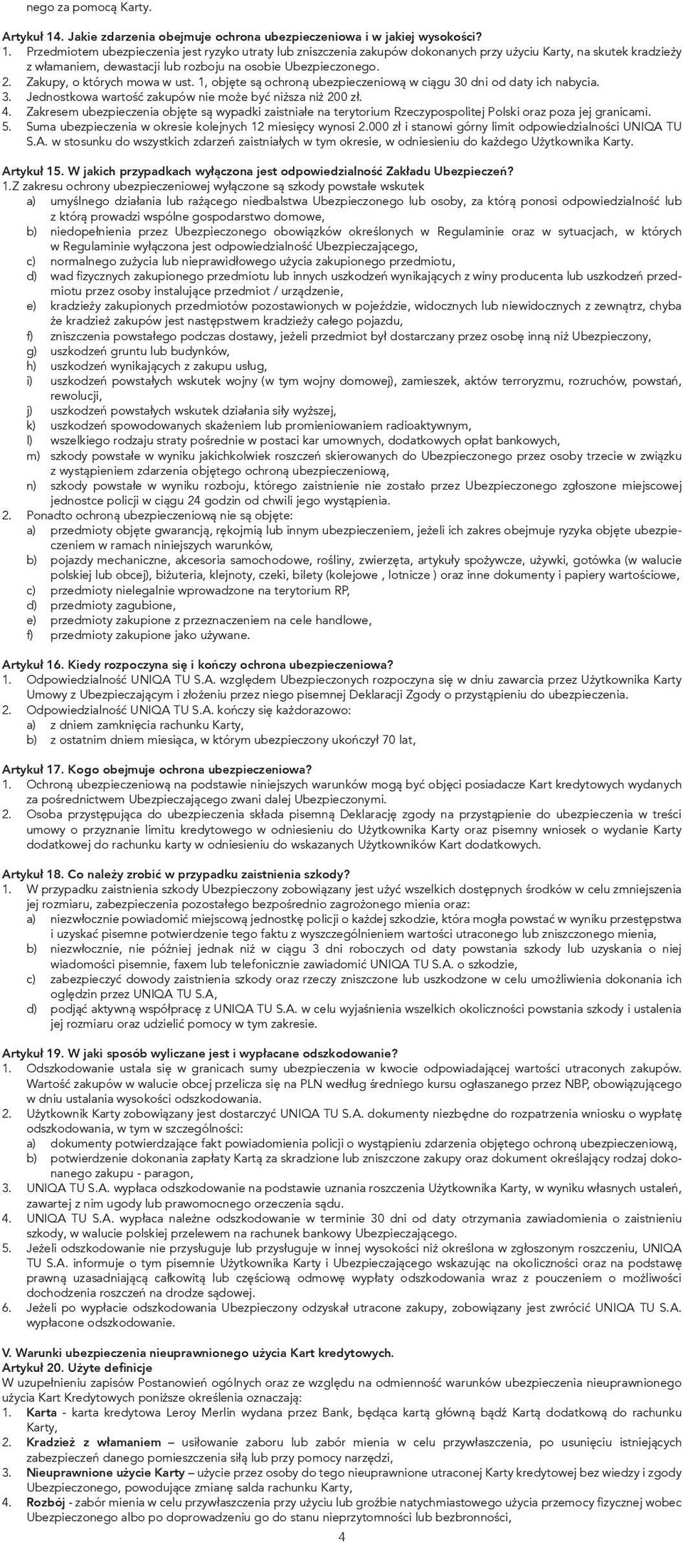 Przedmiotem ubezpieczenia jest ryzyko utraty lub zniszczenia zakupów dokonanych przy użyciu Karty, na skutek kradzieży z włamaniem, dewastacji lub rozboju na osobie Ubezpieczonego. 2.