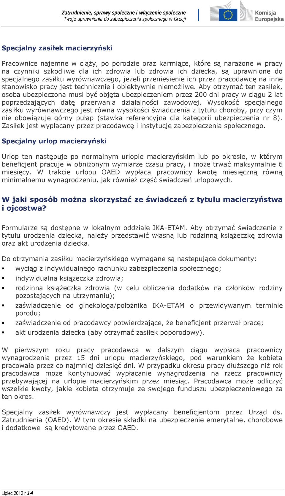 Aby otrzymać ten zasiłek, osoba ubezpieczona musi być objęta ubezpieczeniem przez 200 dni pracy w ciągu 2 lat poprzedzających datę przerwania działalności zawodowej.