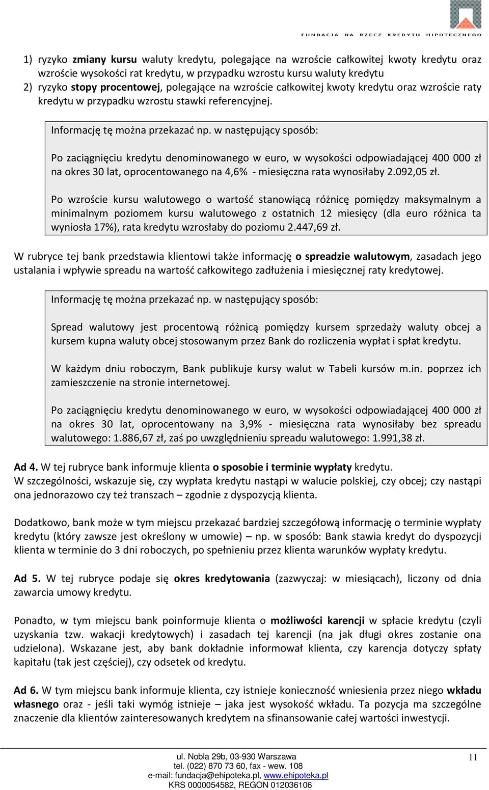 w następujący sposób: Po zaciągnięciu kredytu denominowanego w euro, w wysokości odpowiadającej 400 000 zł na okres 30 lat, oprocentowanego na 4,6% - miesięczna rata wynosiłaby 2.092,05 zł.