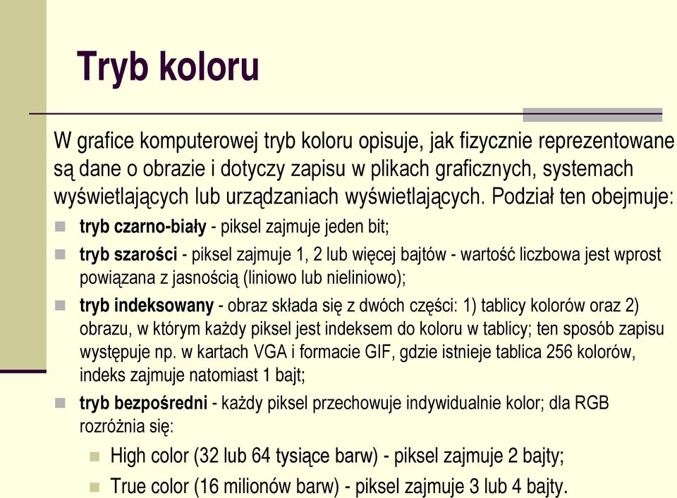 Podział ten obejmuje: tryb czarno-biały - piksel zajmuje jeden bit; tryb szarości - piksel zajmuje 1, 2 lub więcej bajtów - wartość liczbowa jest wprost powiązana z jasnością (liniowo lub