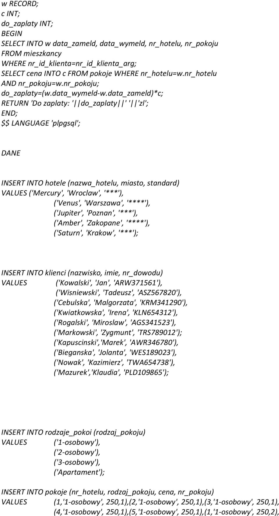 data_zameld)*c; RETURN 'Do zaplaty: ' do_zaplaty ' ' 'zl'; END; $$ LANGUAGE 'plpgsql'; DANE INSERT INTO hotele (nazwa_hotelu, miasto, standard) VALUES ('Mercury', 'Wroclaw', '***'), ('Venus',