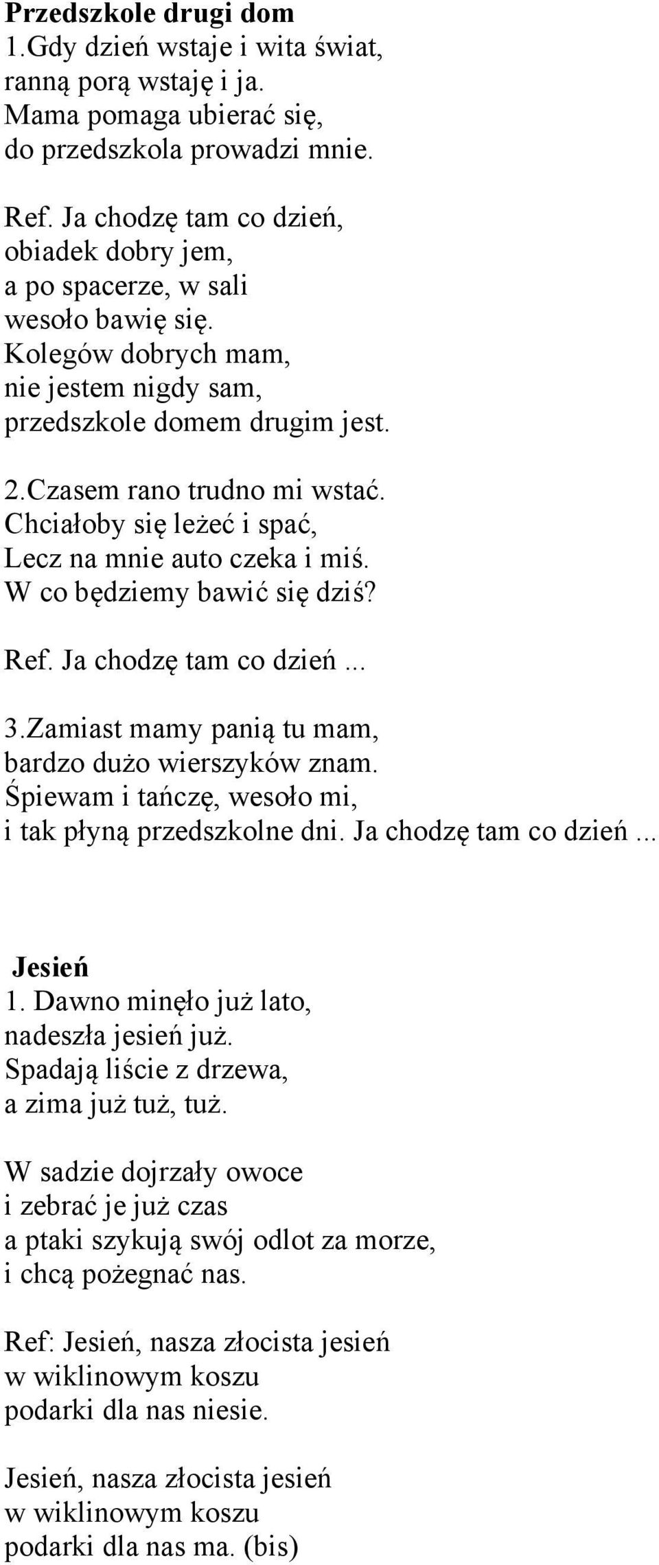 Chciałoby się leżeć i spać, Lecz na mnie auto czeka i miś. W co będziemy bawić się dziś? Ref. Ja chodzę tam co dzień... 3.Zamiast mamy panią tu mam, bardzo dużo wierszyków znam.