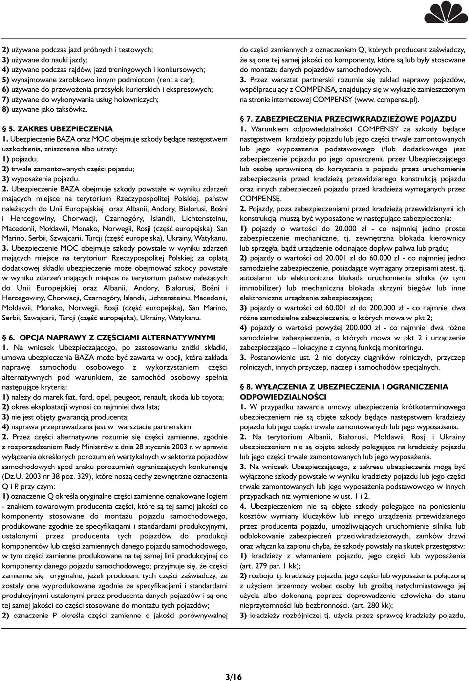 Ubezpieczenie BAZA oraz MOC obejmuje szkody będące następstwem uszkodzenia, zniszczenia albo utraty: 1) pojazdu; 2)