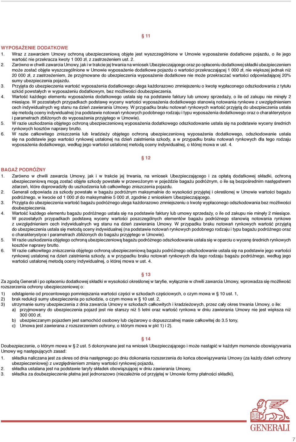 2. Zarówno w chwili zawarcia Umowy, jak i w trakcie jej trwania na wniosek Ubezpieczającego oraz po opłaceniu dodatkowej składki ubezpieczeniem może zostać objęte wyszczególnione w Umowie wyposażenie