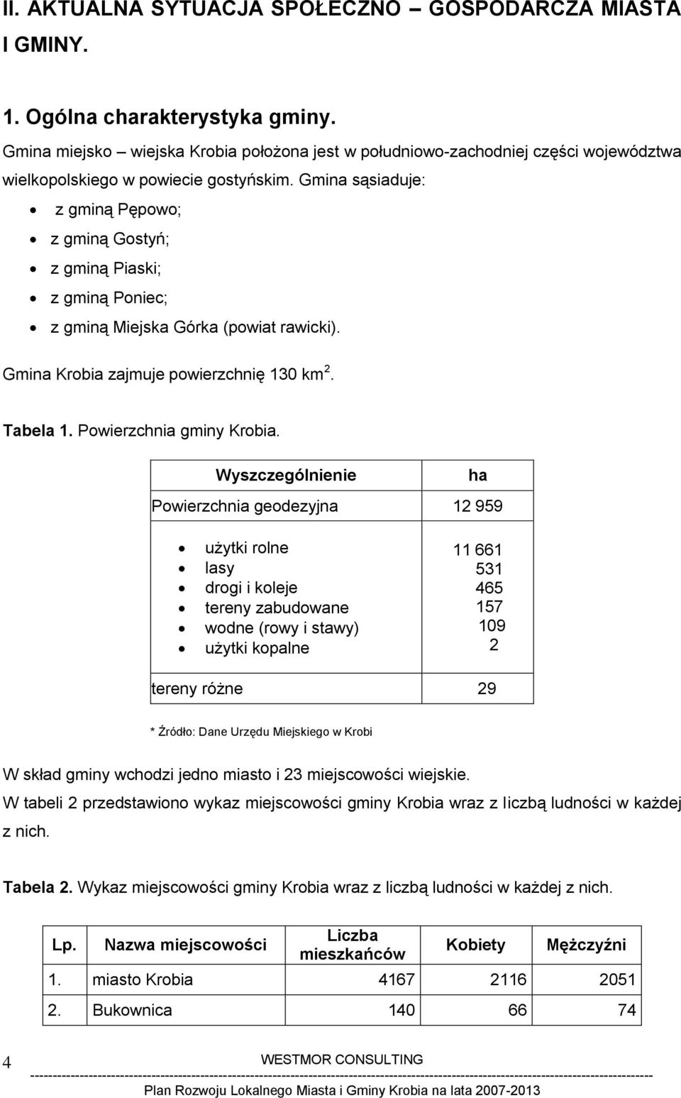 Gmina sąsiaduje: z gminą Pępowo; z gminą Gostyń; z gminą Piaski; z gminą Poniec; z gminą Miejska Górka (powiat rawicki). Gmina Krobia zajmuje powierzchnię 130 km 2. Tabela 1.