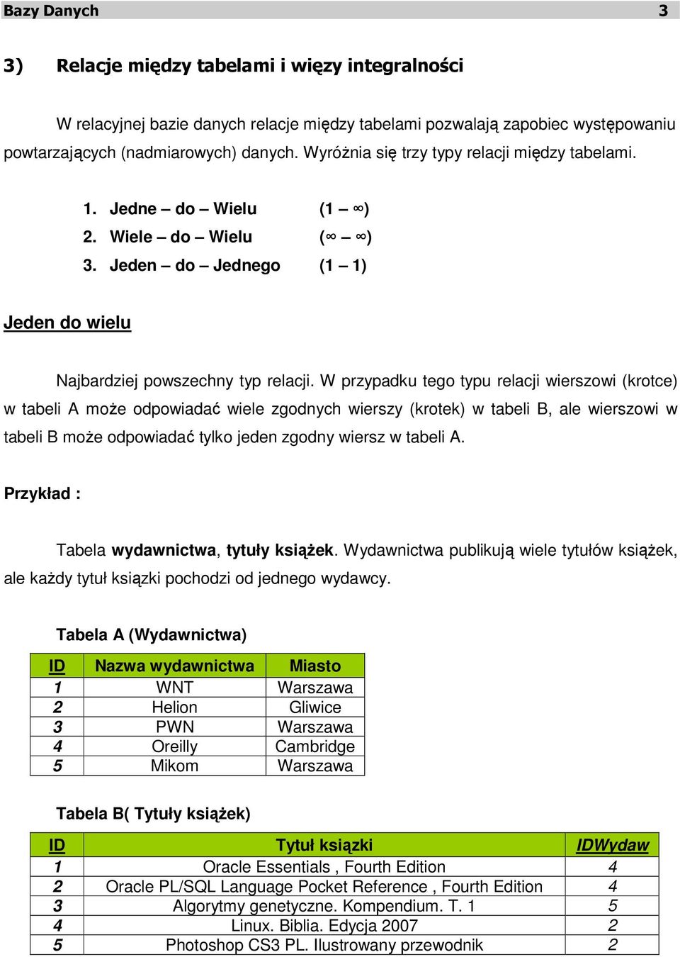 W przypadku tego typu relacji wierszowi (krotce) w tabeli A może odpowiadać wiele zgodnych wierszy (krotek) w tabeli B, ale wierszowi w tabeli B może odpowiadać tylko jeden zgodny wiersz w tabeli A.