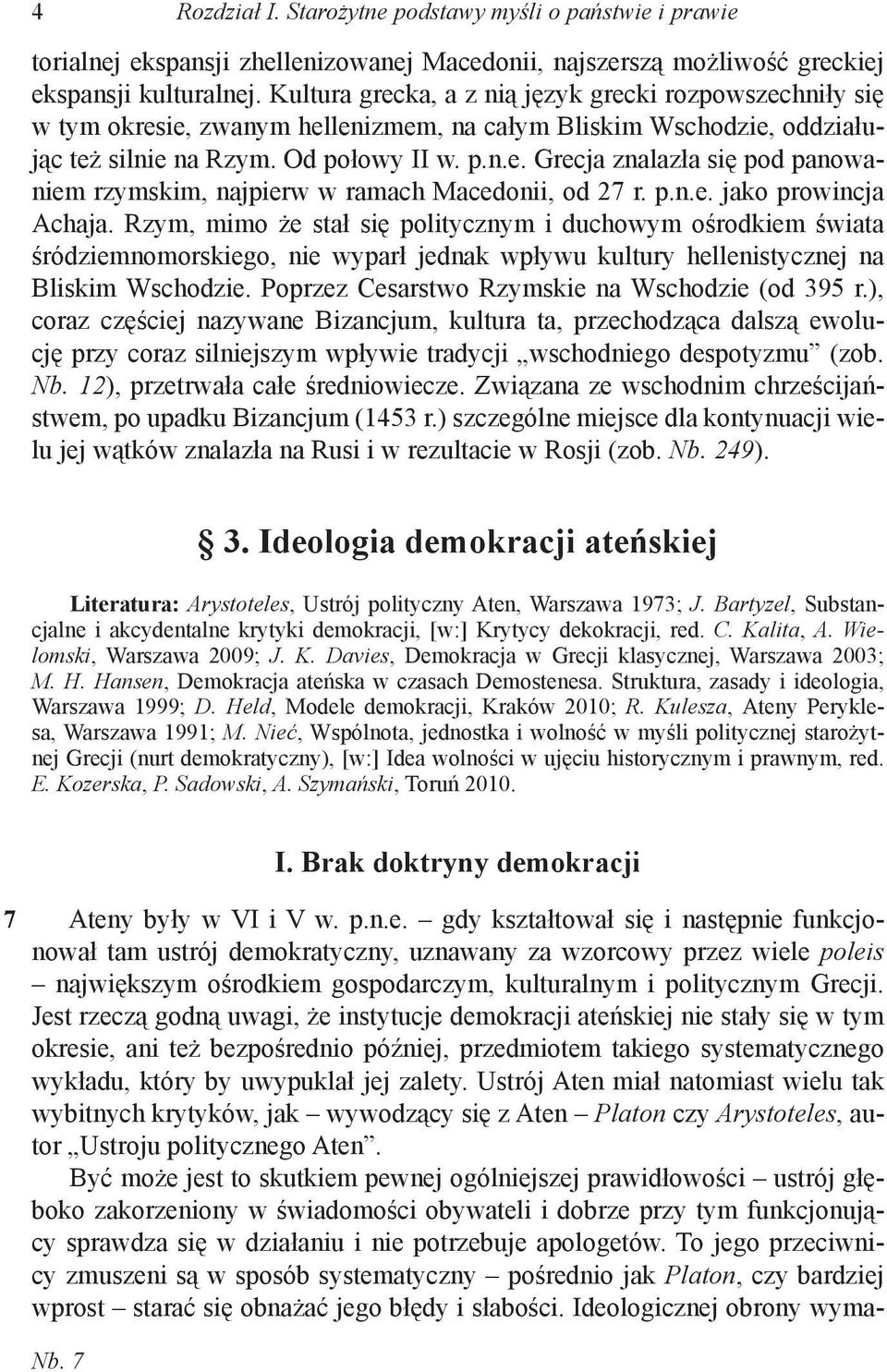 p.n.e. jako prowincja Achaja. Rzym, mimo że stał się politycznym i duchowym ośrodkiem świata śródziemnomorskiego, nie wyparł jednak wpływu kultury hellenistycznej na Bliskim Wschodzie.