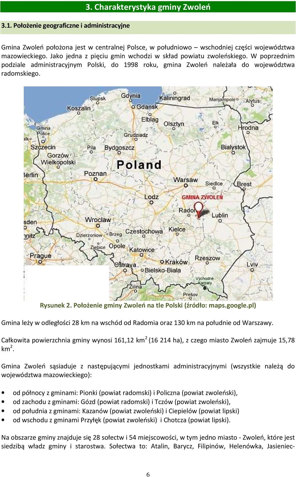 Położenie gminy Zwoleń na tle Polski (źródło: maps.google.pl) Gmina leży w odległości 28 km na wschód od Radomia oraz 130 km na południe od Warszawy.
