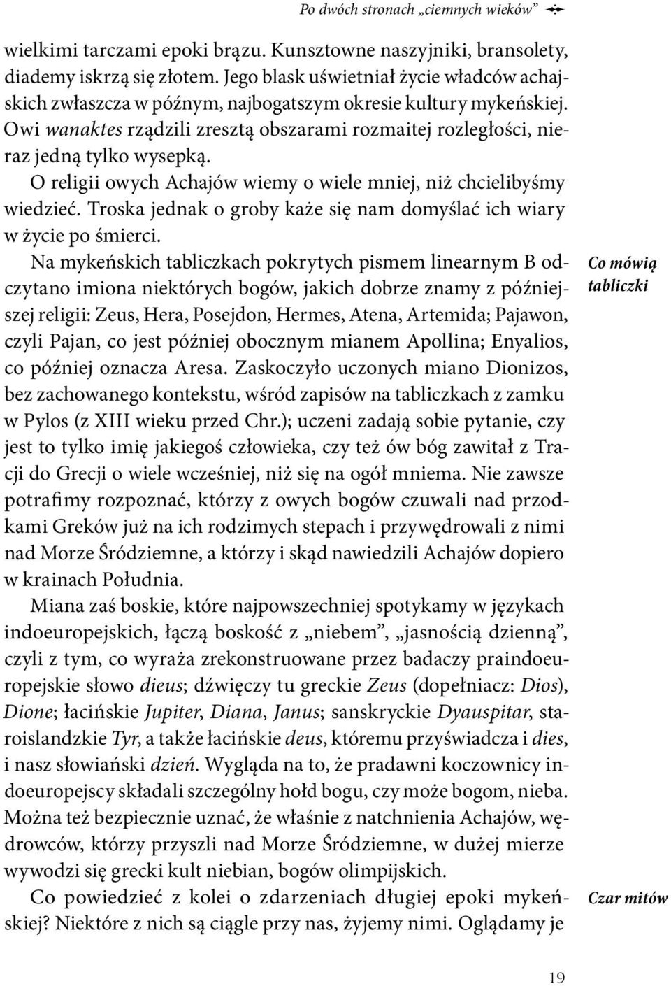 O religii owych Achajów wiemy o wiele mniej, niż chcielibyśmy wiedzieć. Troska jednak o groby każe się nam domyślać ich wiary w życie po śmierci.