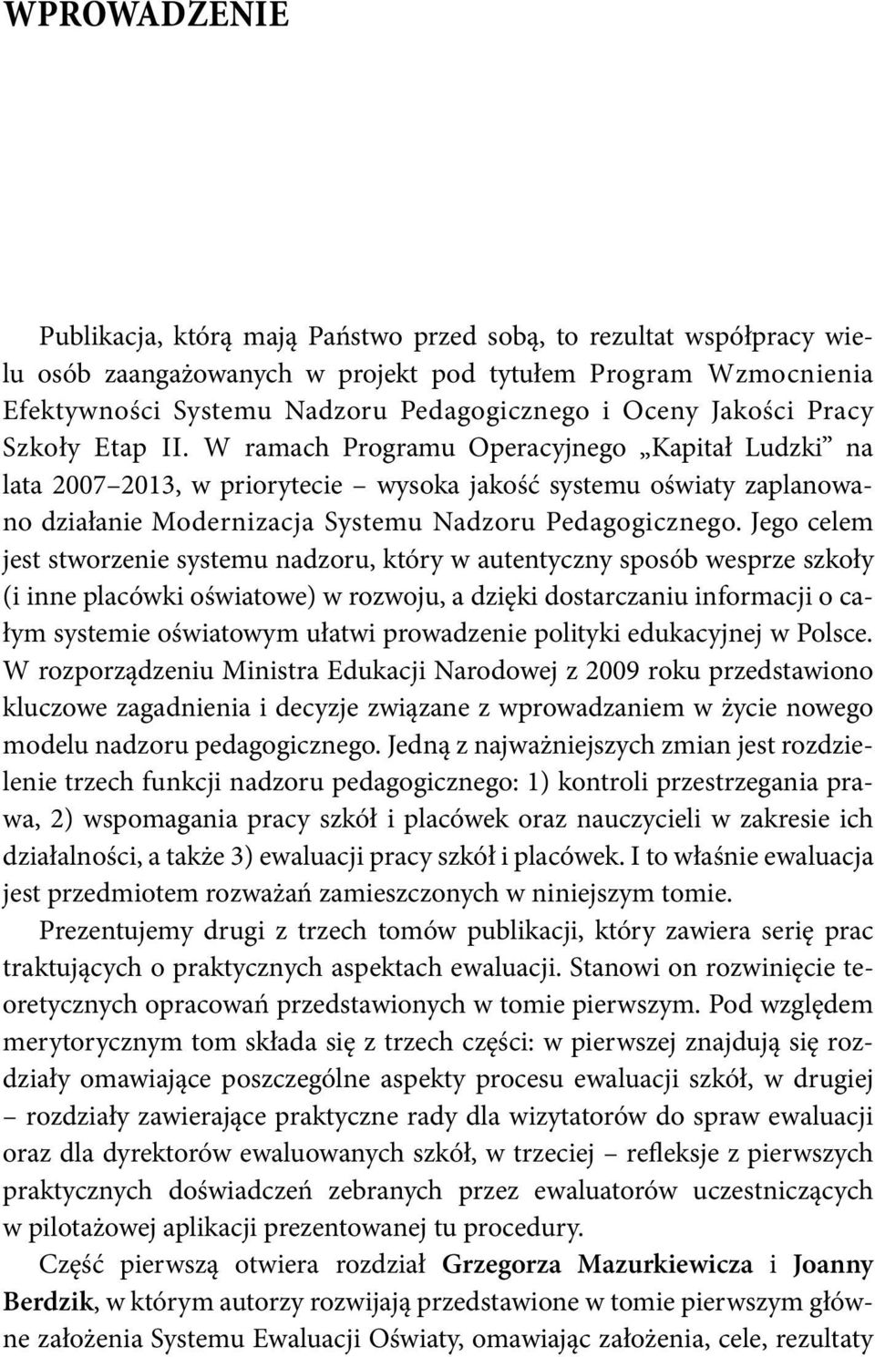 W ramach Programu Operacyjnego Kapitał Ludzki na lata 2007 2013, w priorytecie wysoka jakość systemu oświaty zaplanowano działanie Modernizacja Systemu Nadzoru Pedagogicznego.