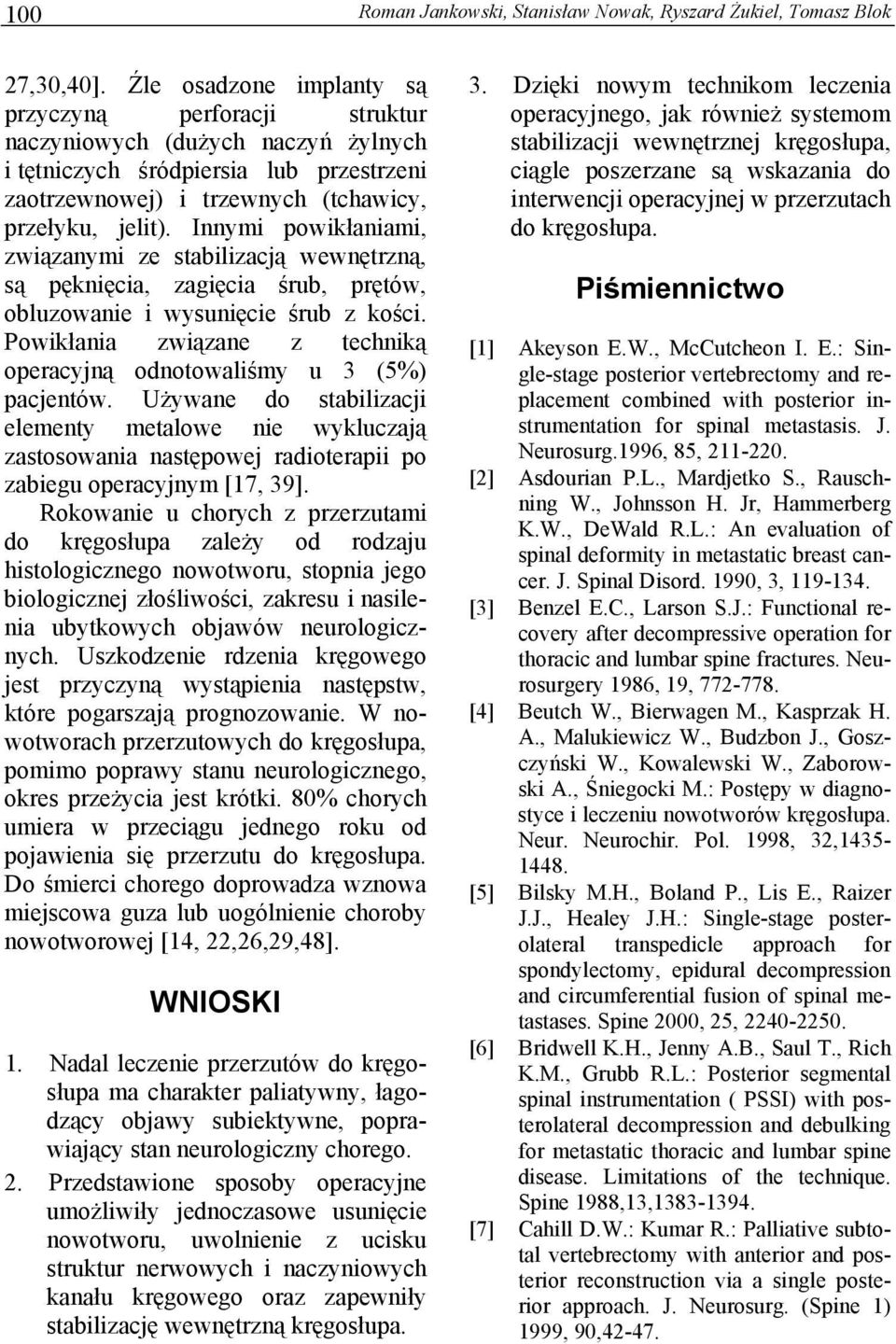 Innymi powikłaniami, związanymi ze stabilizacją wewnętrzną, są pęknięcia, zagięcia śrub, prętów, obluzowanie i wysunięcie śrub z kości.