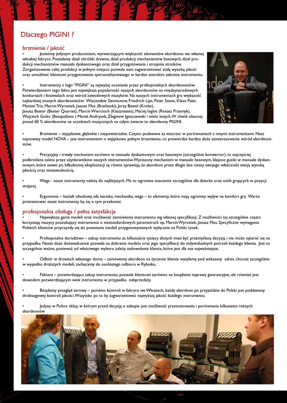 Zorganizowanie całej produkcji w jednym miejscu pozwala nam zagwarantować stałą wysoką jakość oraz umożliwić klientowi przygotowanie spersonalizowanego w bardzo szerokim zakresie instrumentu.