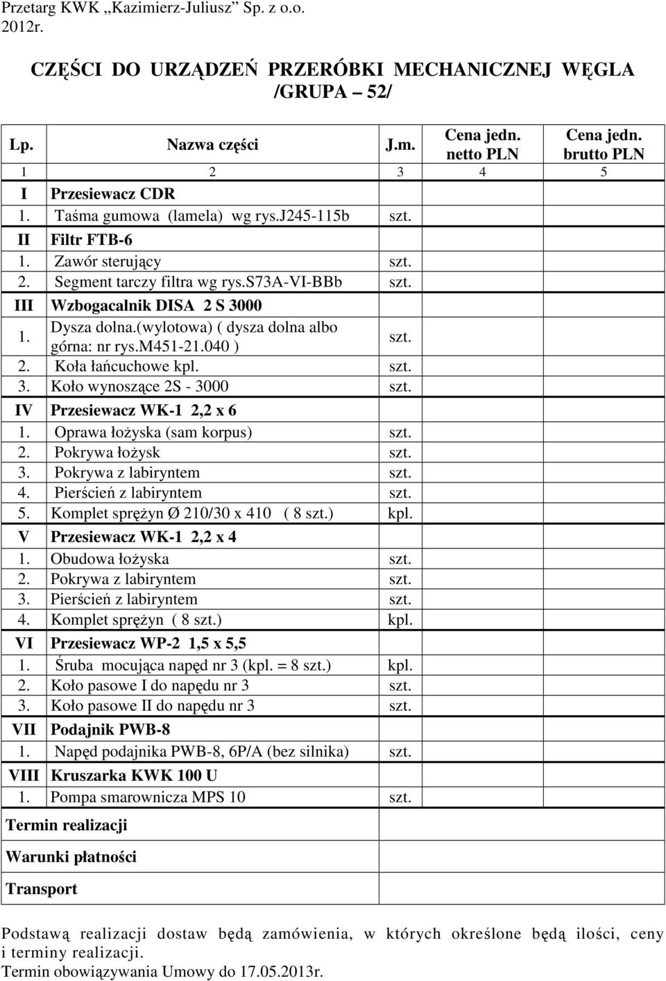 (wylotowa) ( dysza dolna albo górna: nr rys.m451-21.040 ) szt. 2. Koła łańcuchowe kpl. szt. 3. Koło wynoszące 2S - 3000 szt. IV Przesiewacz WK-1 2,2 x 6 1. Oprawa łoŝyska (sam korpus) szt. 2. Pokrywa łoŝysk szt.
