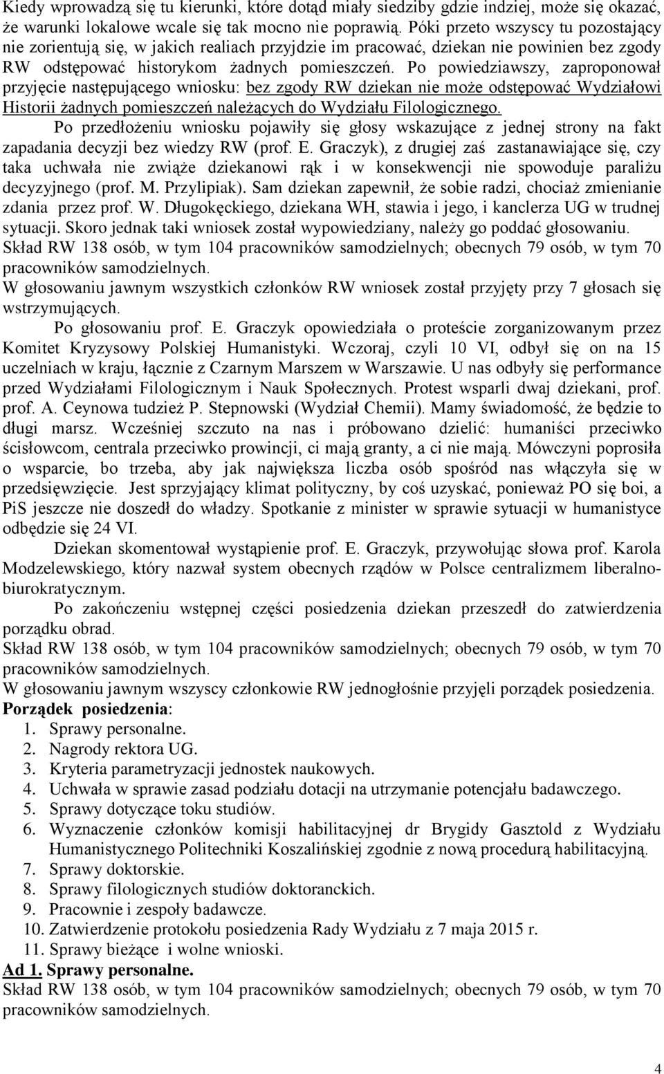 Po powiedziawszy, zaproponował przyjęcie następującego wniosku: bez zgody RW dziekan nie może odstępować Wydziałowi Historii żadnych pomieszczeń należących do Wydziału Filologicznego.