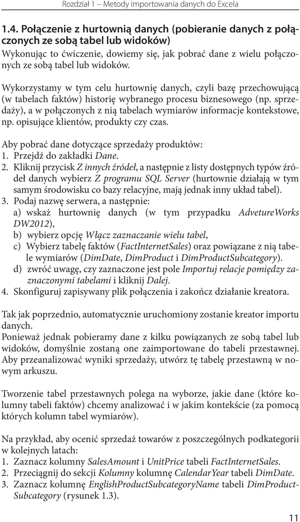 Wykorzystamy w tym celu hurtownię danych, czyli bazę przechowującą (w tabelach faktów) historię wybranego procesu biznesowego (np.