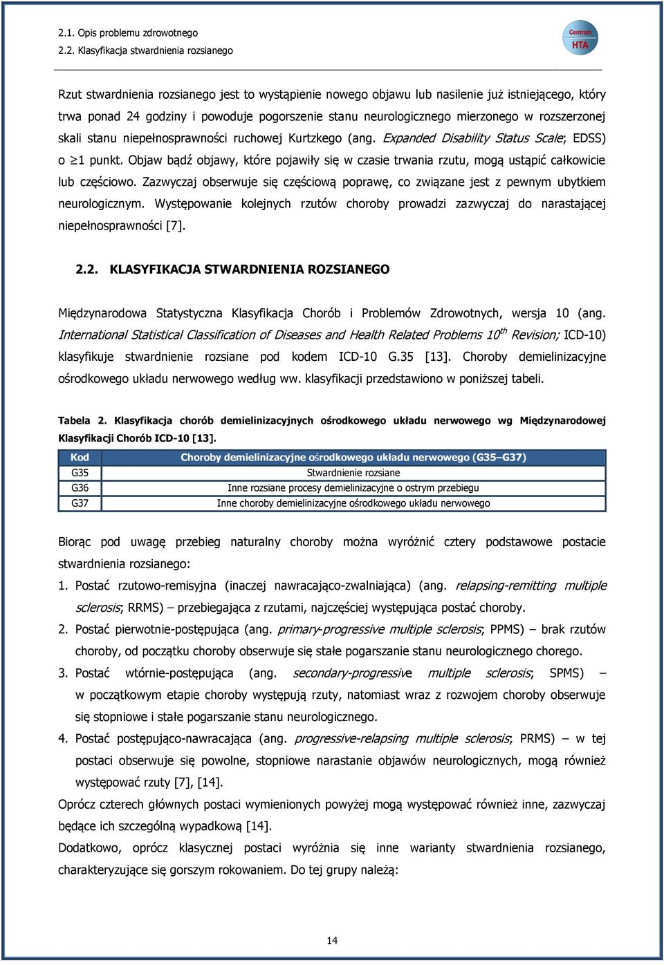 Objaw bądź objawy, które pojawiły się w czasie trwania rzutu, mogą ustąpić całkowicie lub częściowo. Zazwyczaj obserwuje się częściową poprawę, co związane jest z pewnym ubytkiem neurologicznym.