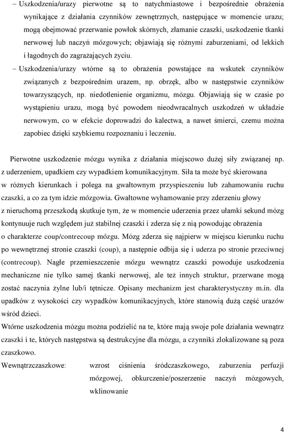 Uszkodzenia/urazy wtórne są to obrażenia powstające na wskutek czynników związanych z bezpośrednim urazem, np. obrzęk, albo w następstwie czynników towarzyszących, np. niedotlenienie organizmu, mózgu.