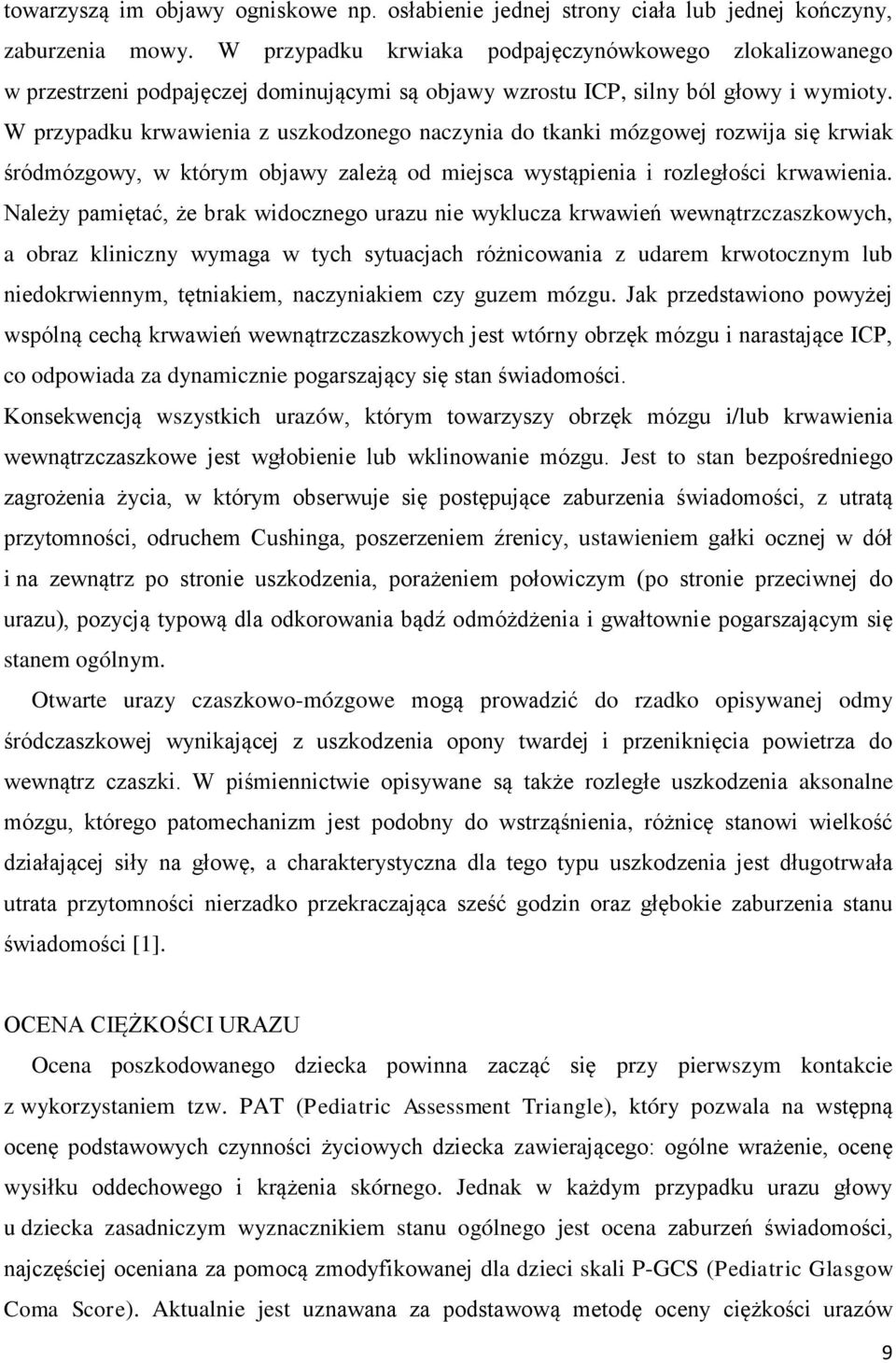 W przypadku krwawienia z uszkodzonego naczynia do tkanki mózgowej rozwija się krwiak śródmózgowy, w którym objawy zależą od miejsca wystąpienia i rozległości krwawienia.