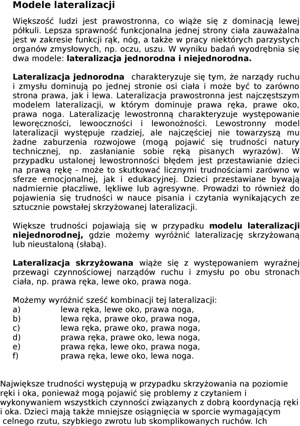 W wyniku badań wyodrębnia się dwa modele: lateralizacja jednorodna i niejednorodna.