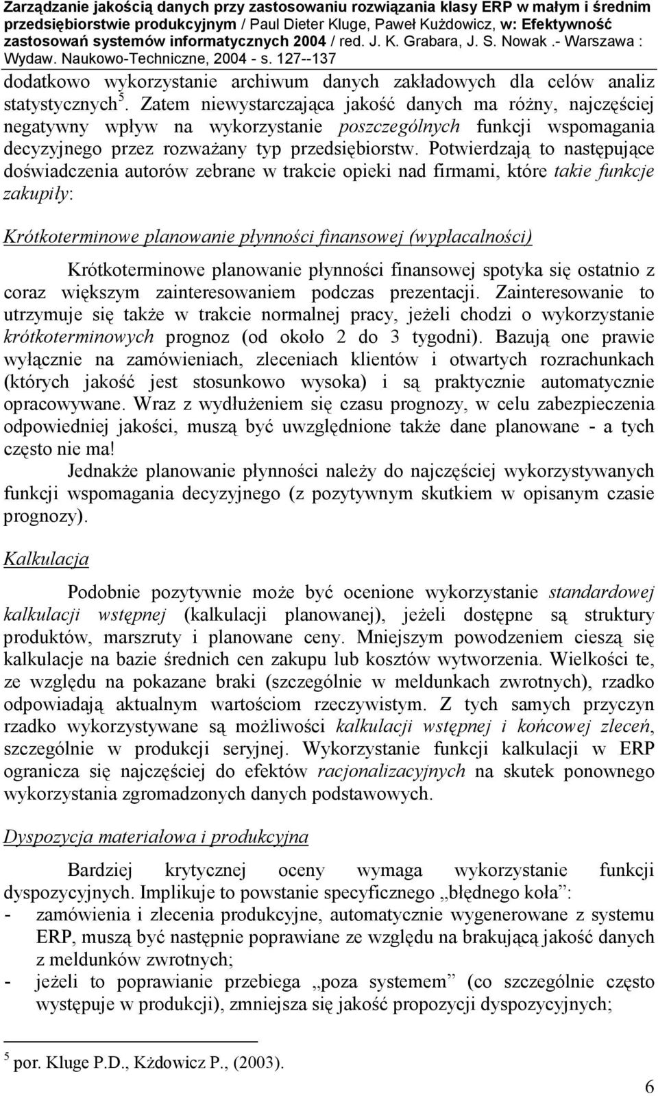 Potwierdzają to następujące doświadczenia autorów zebrane w trakcie opieki nad firmami, które takie funkcje zakupiły: Krótkoterminowe planowanie płynności finansowej (wypłacalności) Krótkoterminowe