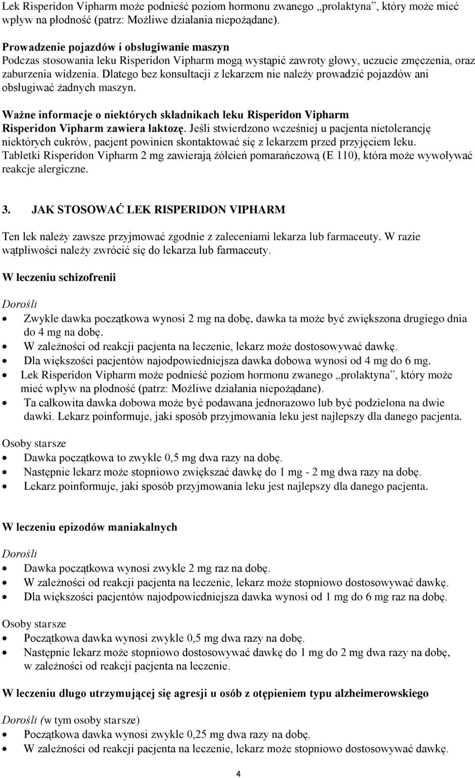 Dlatego bez konsultacji z lekarzem nie należy prowadzić pojazdów ani obsługiwać żadnych maszyn. Ważne informacje o niektórych składnikach leku Risperidon Vipharm Risperidon Vipharm zawiera laktozę.
