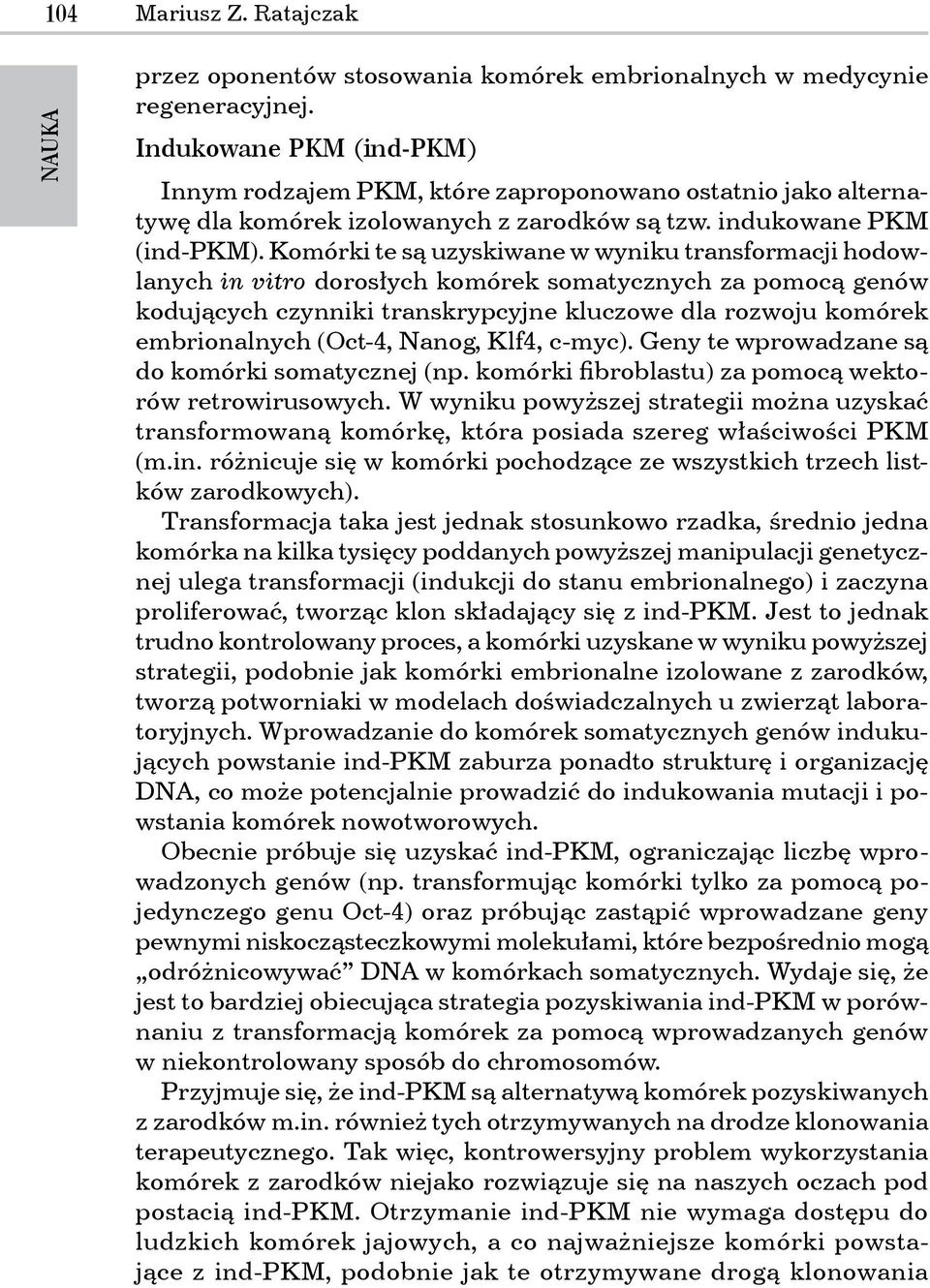 Komórki te są uzyskiwane w wyniku transformacji hodowlanych in vitro dorosłych komórek somatycznych za pomocą genów kodujących czynniki transkrypcyjne kluczowe dla rozwoju komórek embrionalnych