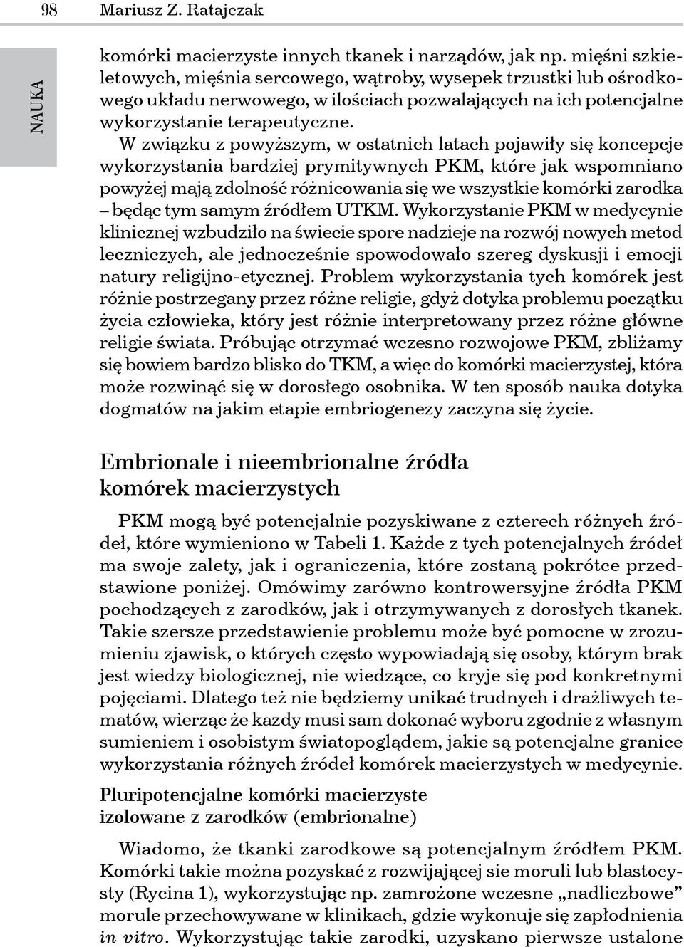 W związku z powyższym, w ostatnich latach pojawiły się koncepcje wykorzystania bardziej prymitywnych PKM, które jak wspomniano powyżej mają zdolność różnicowania się we wszystkie komórki zarodka