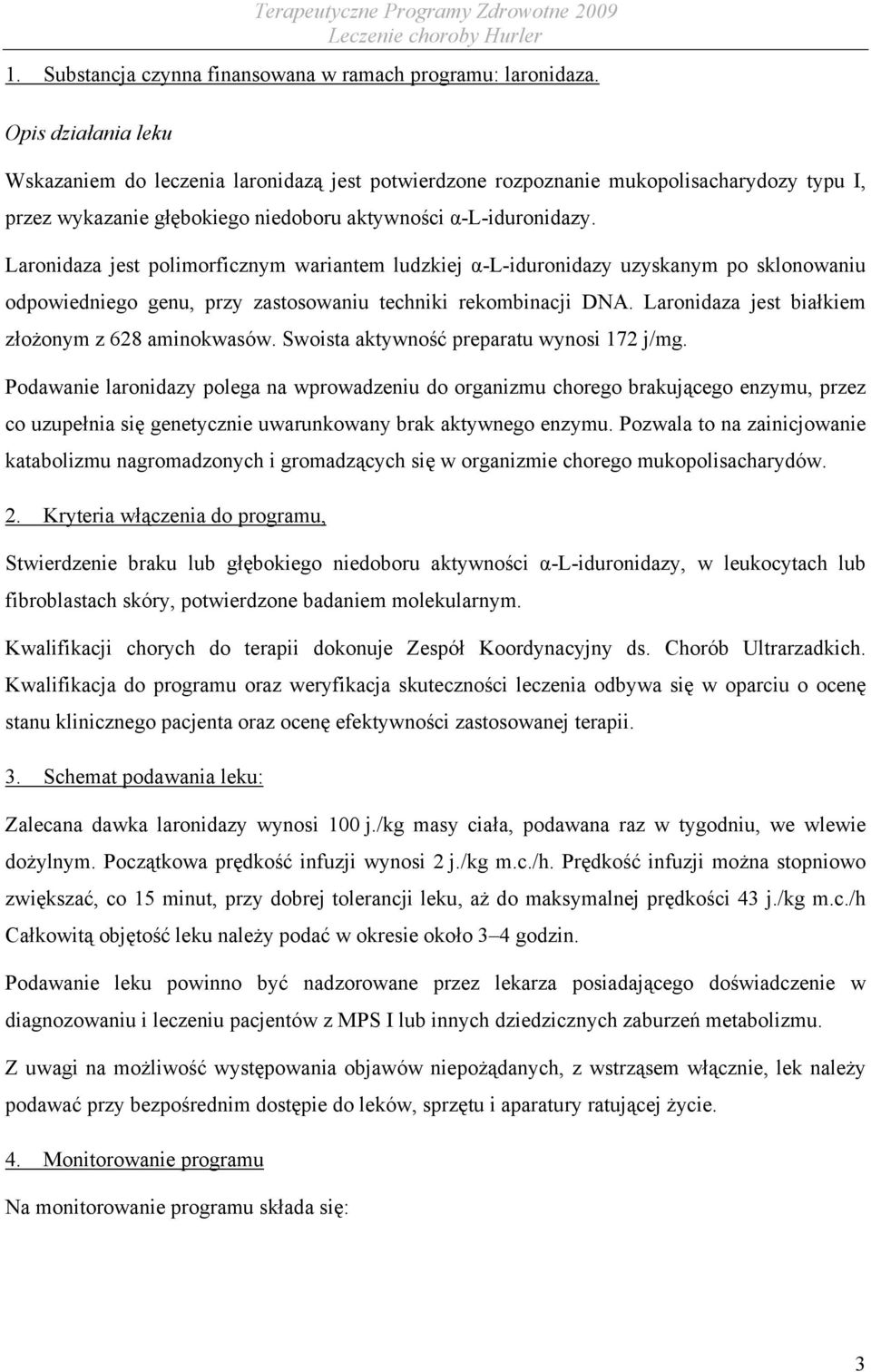 Laronidaza jest polimorficznym wariantem ludzkiej α-l-iduronidazy uzyskanym po sklonowaniu odpowiedniego genu, przy zastosowaniu techniki rekombinacji DNA.