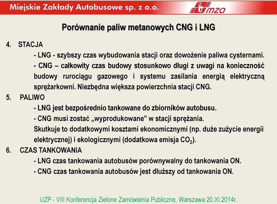 Niezbędna większa powierzchnia stacji CNG. 5. PALIWO - LNG jest bezpośrednio tankowane do zbiorników autobusu. - CNG musi zostać wyprodukowane w stacji sprężania.