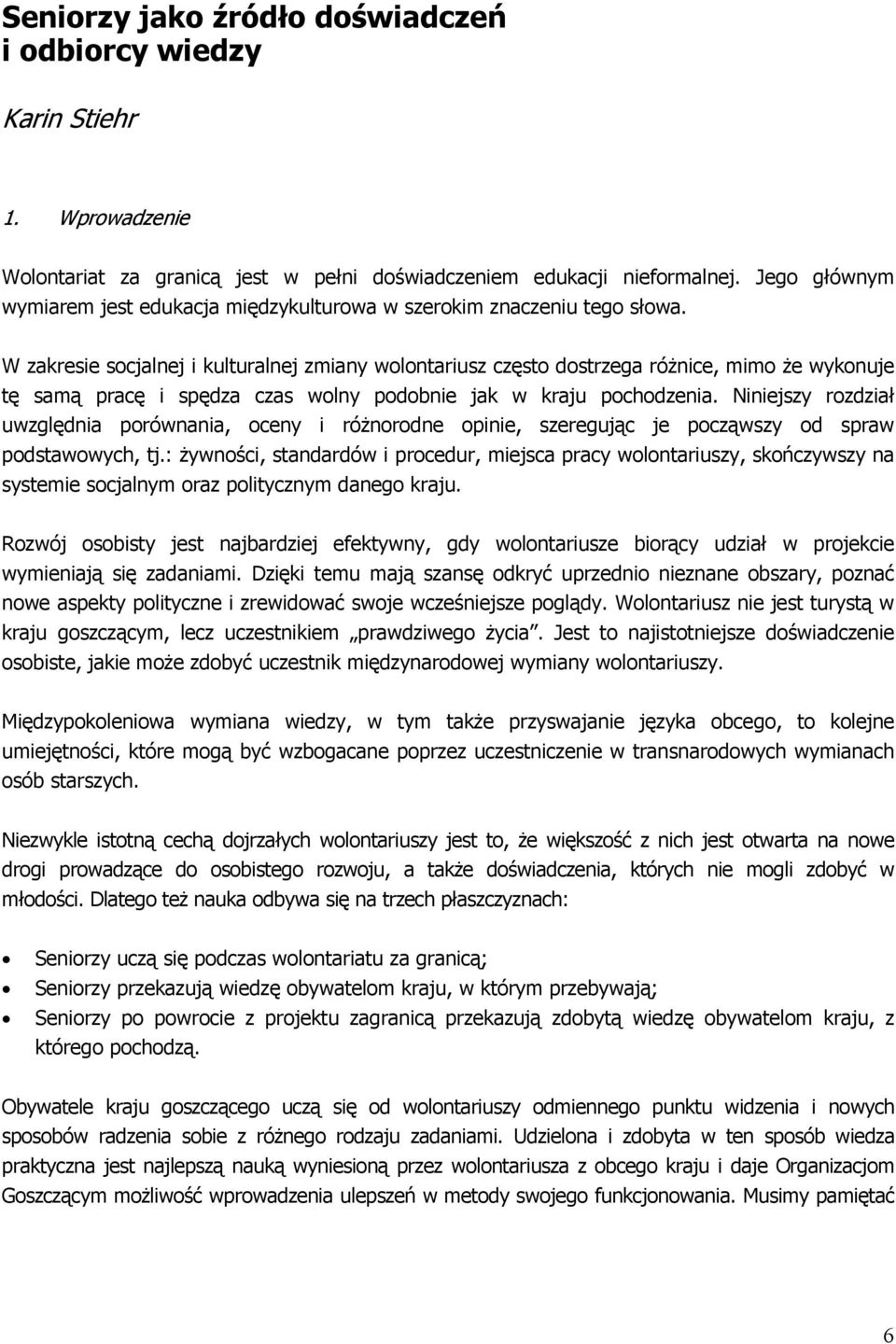 W zakresie socjalnej i kulturalnej zmiany wolontariusz często dostrzega różnice, mimo że wykonuje tę samą pracę i spędza czas wolny podobnie jak w kraju pochodzenia.