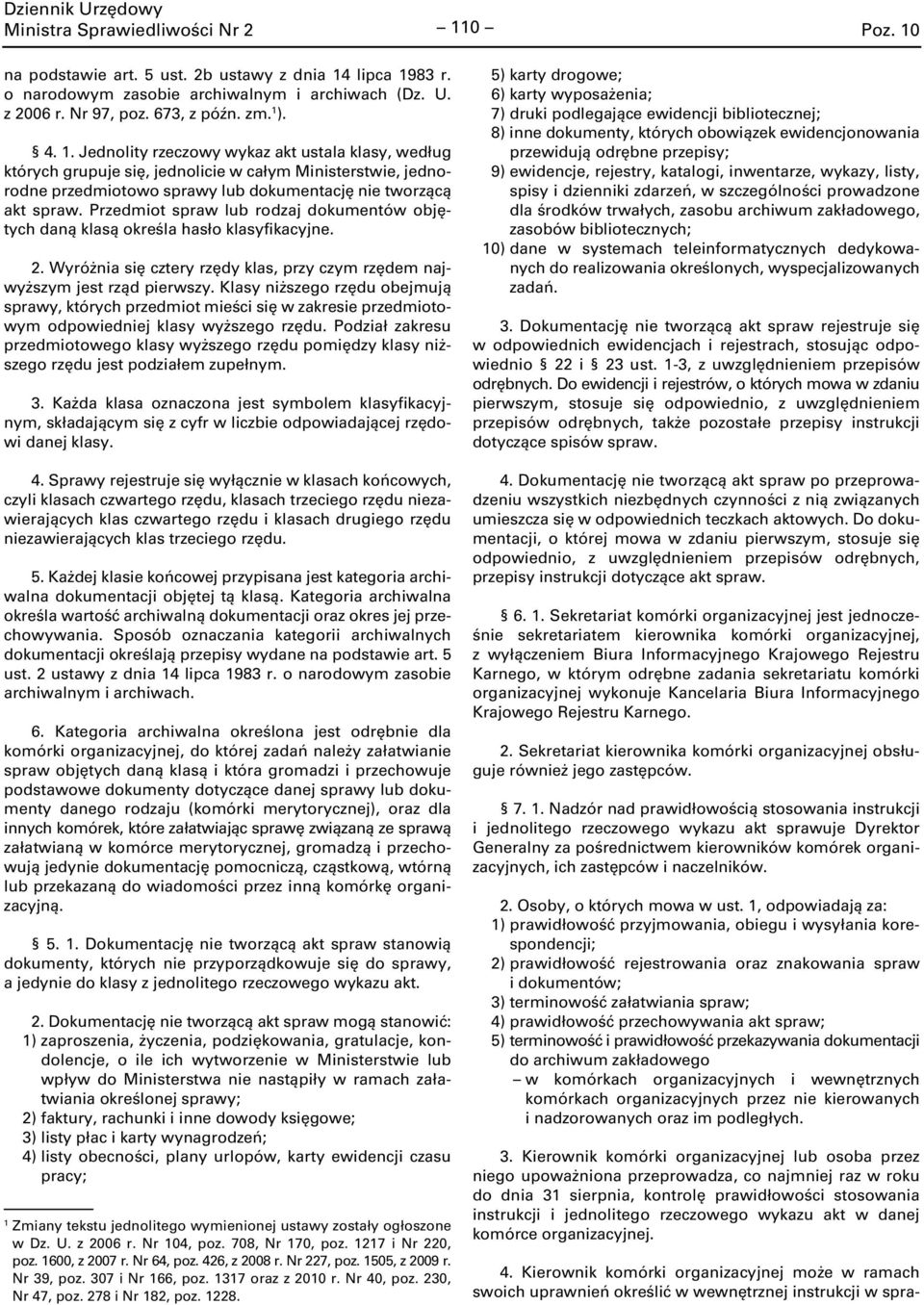 lipca 1983 r. o narodowym zasobie archiwalnym i archiwach (Dz. U. z 2006 r. Nr 97, poz. 673, z późn. zm. 1 ). 4. 1. Jednolity rzeczowy wykaz akt ustala klasy, według których grupuje się, jednolicie w całym Ministerstwie, jednorodne przedmiotowo sprawy lub dokumentację nie tworzącą akt spraw.
