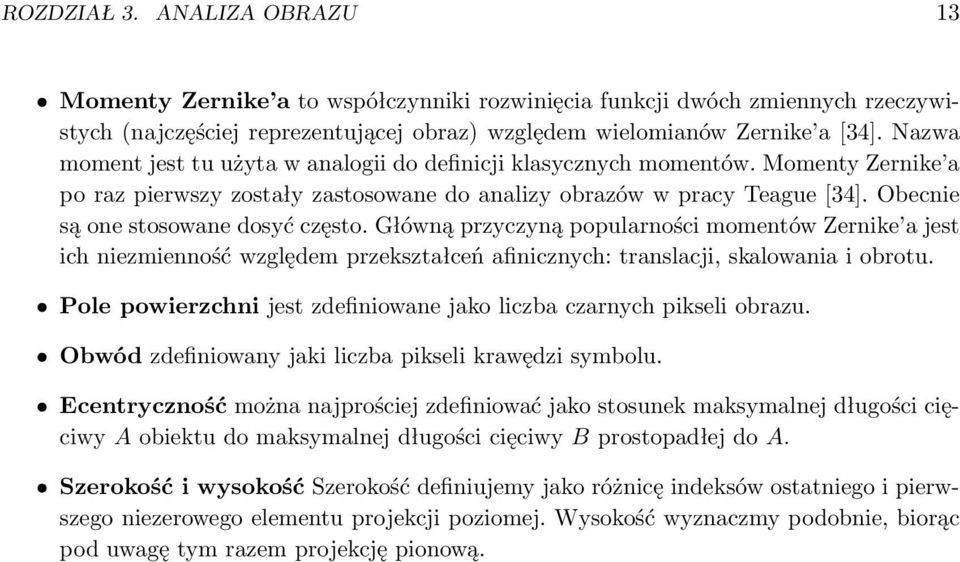 Obecnie są one stosowane dosyć często. Główną przyczyną popularności momentów Zernike a jest ich niezmienność względem przekształceń afinicznych: translacji, skalowania i obrotu.
