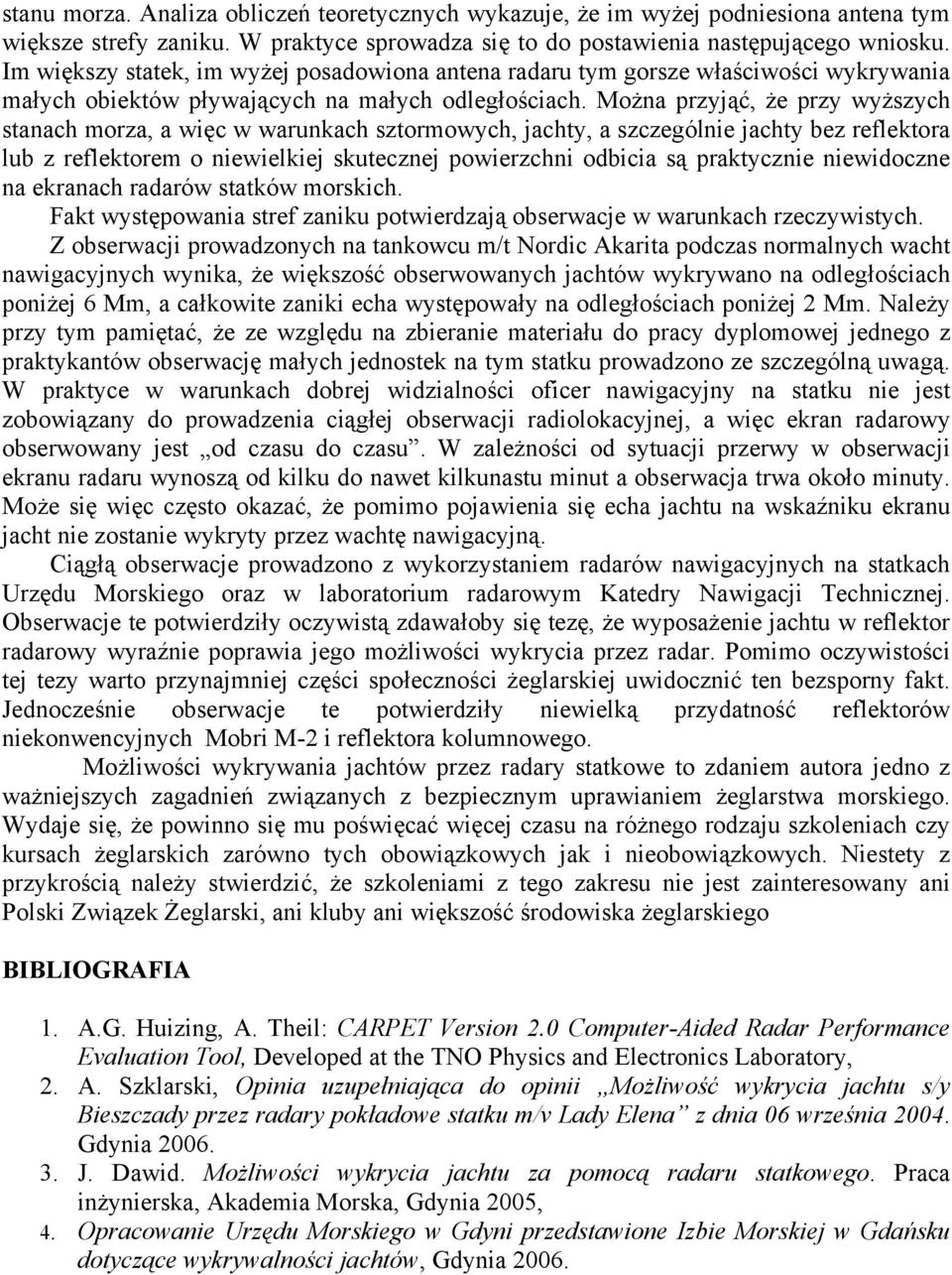 Można przyjąć, że przy wyższych stanach morza, a więc w warunkach sztormowych, jachty, a szczególnie jachty bez reflektora lub z reflektorem o niewielkiej skutecznej powierzchni odbicia są