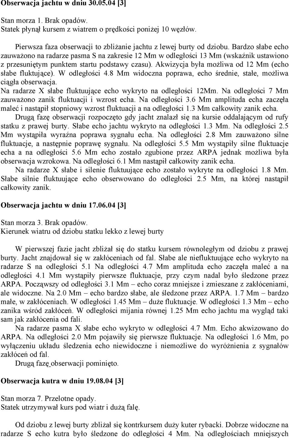 Akwizycja była możliwa od 12 Mm (echo słabe fluktujące). W odległości 4.8 Mm widoczna poprawa, echo średnie, stałe, możliwa ciągła obserwacja.