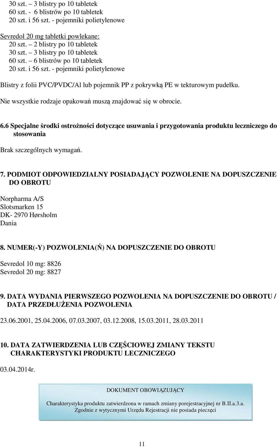 Nie wszystkie rodzaje opakowań muszą znajdować się w obrocie. 6.6 Specjalne środki ostrożności dotyczące usuwania i przygotowania produktu leczniczego do stosowania Brak szczególnych wymagań. 7.