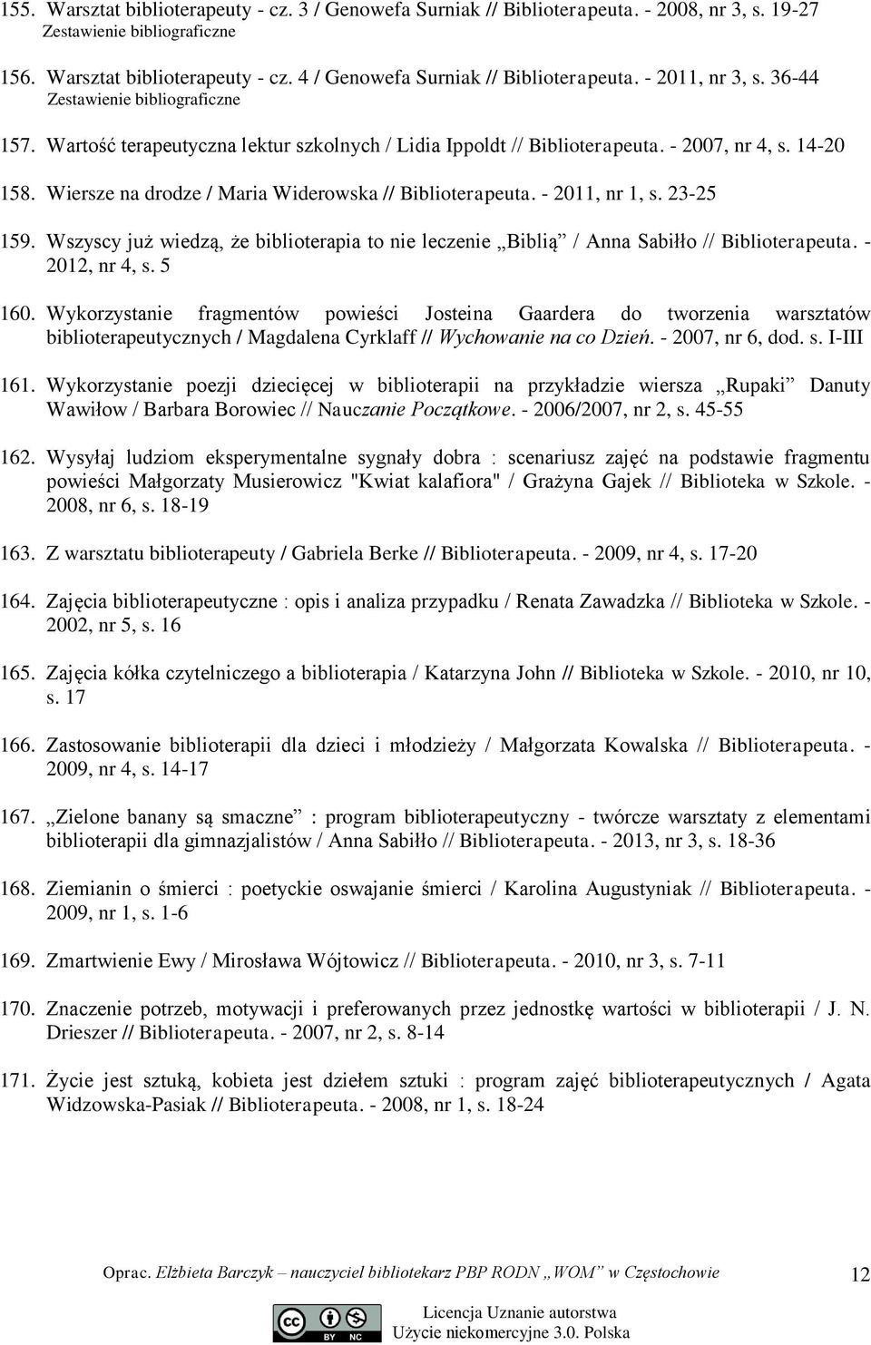 Wiersze na drodze / Maria Widerowska // Biblioterapeuta. - 2011, nr 1, s. 23-25 159. Wszyscy już wiedzą, że biblioterapia to nie leczenie Biblią / Anna Sabiłło // Biblioterapeuta. - 2012, nr 4, s.