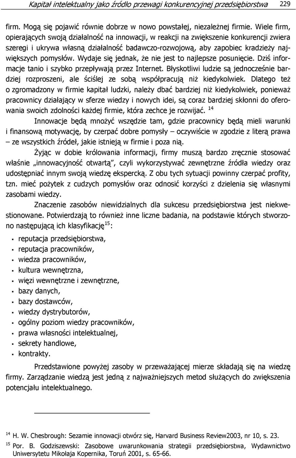 pomysłów. Wydaje się jednak, że nie jest to najlepsze posunięcie. Dziś informacje tanio i szybko przepływają przez Internet.