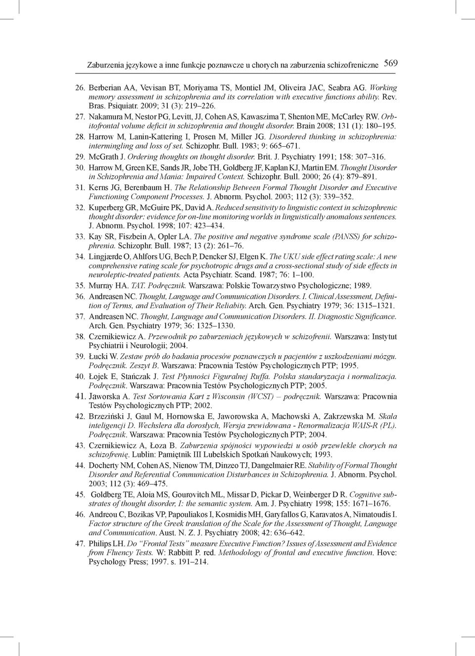 Nakamura M, Nestor PG, Levitt, JJ, Cohen AS, Kawaszima T, Shenton ME, McCarley RW. Orbitofrontal volume deficit in schizophrenia and thought disorder. Brain 2008; 131 (1): 180 195. 28.