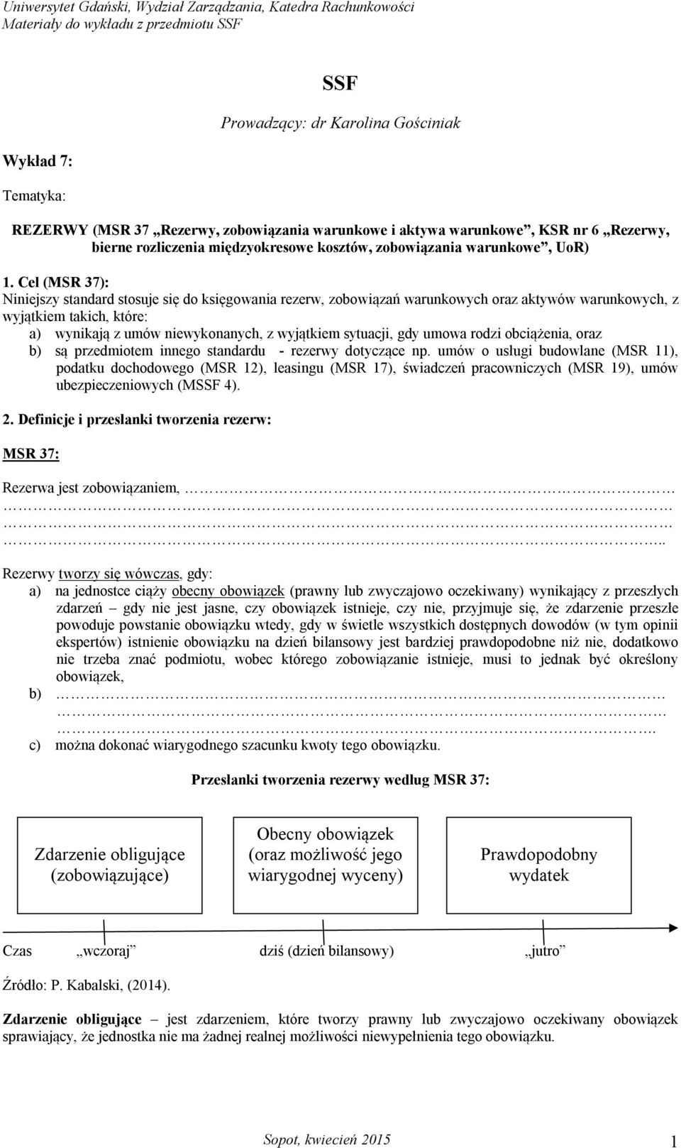 Cel (MSR 37): Niniejszy standard stosuje się do księgowania rezerw, zobowiązań warunkowych oraz aktywów warunkowych, z wyjątkiem takich, które: a) wynikają z umów niewykonanych, z wyjątkiem sytuacji,