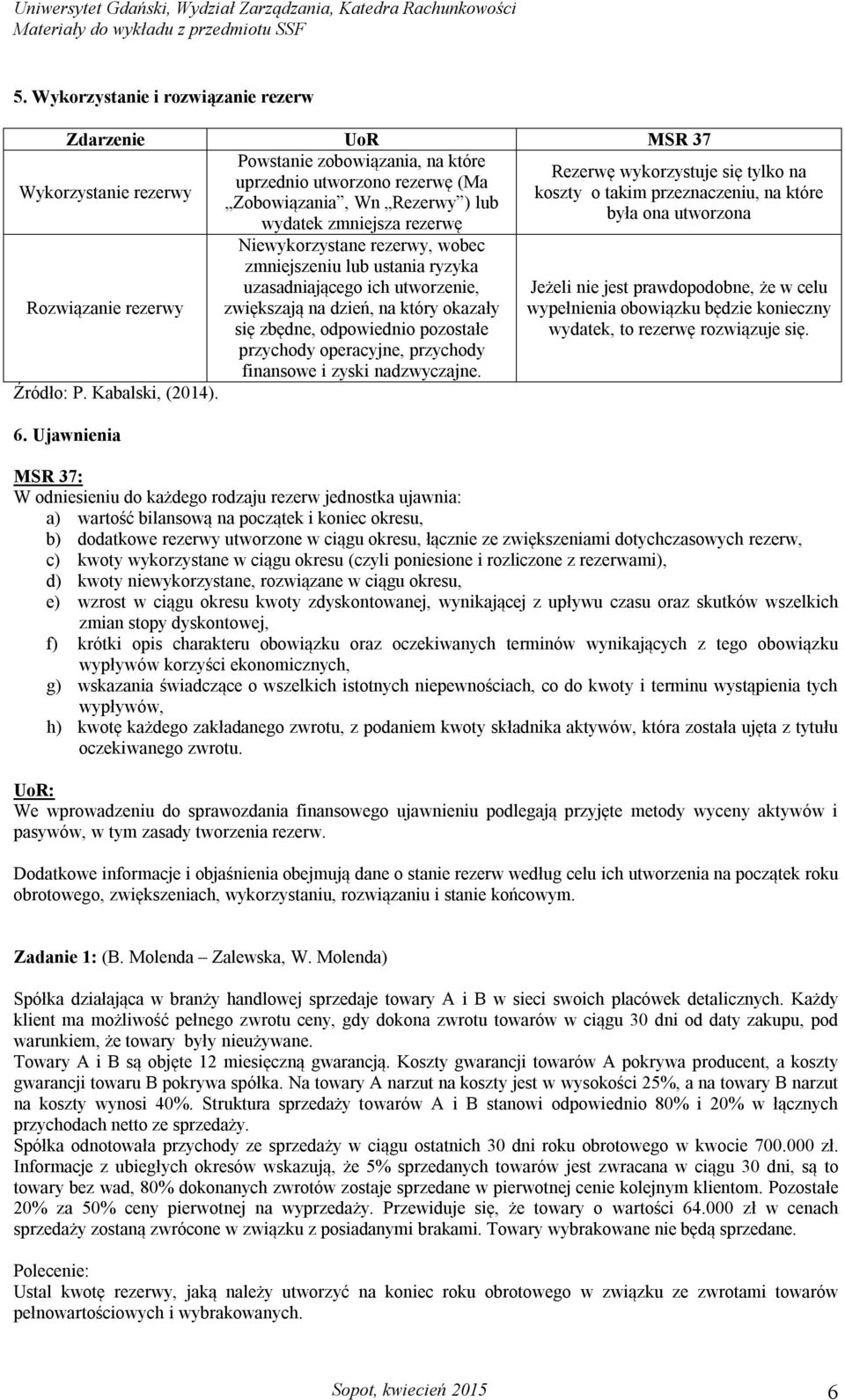 Ujawnienia Niewykorzystane rezerwy, wobec zmniejszeniu lub ustania ryzyka uzasadniającego ich utworzenie, zwiększają na dzień, na który okazały się zbędne, odpowiednio pozostałe przychody operacyjne,