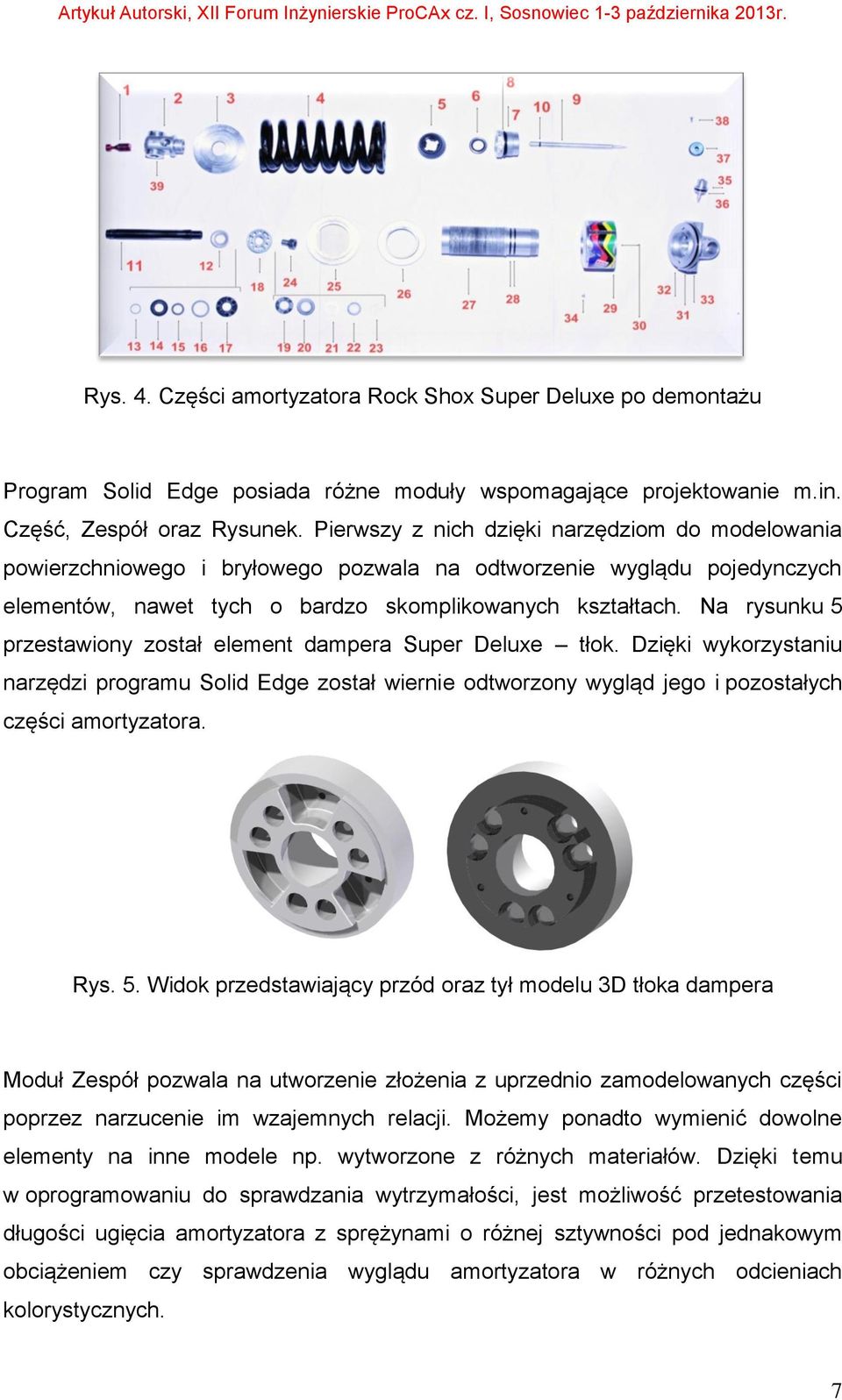 Na rysunku 5 przestawiony został element dampera Super Deluxe tłok. Dzięki wykorzystaniu narzędzi programu Solid Edge został wiernie odtworzony wygląd jego i pozostałych części amortyzatora. Rys. 5. Widok przedstawiający przód oraz tył modelu 3D tłoka dampera Moduł Zespół pozwala na utworzenie złożenia z uprzednio zamodelowanych części poprzez narzucenie im wzajemnych relacji.