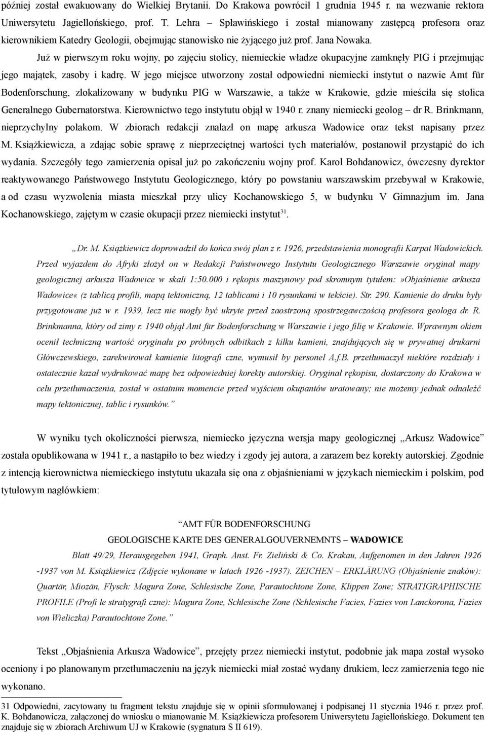 Już w pierwszym roku wojny, po zajęciu stolicy, niemieckie władze okupacyjne zamknęły PIG i przejmując jego majątek, zasoby i kadrę.