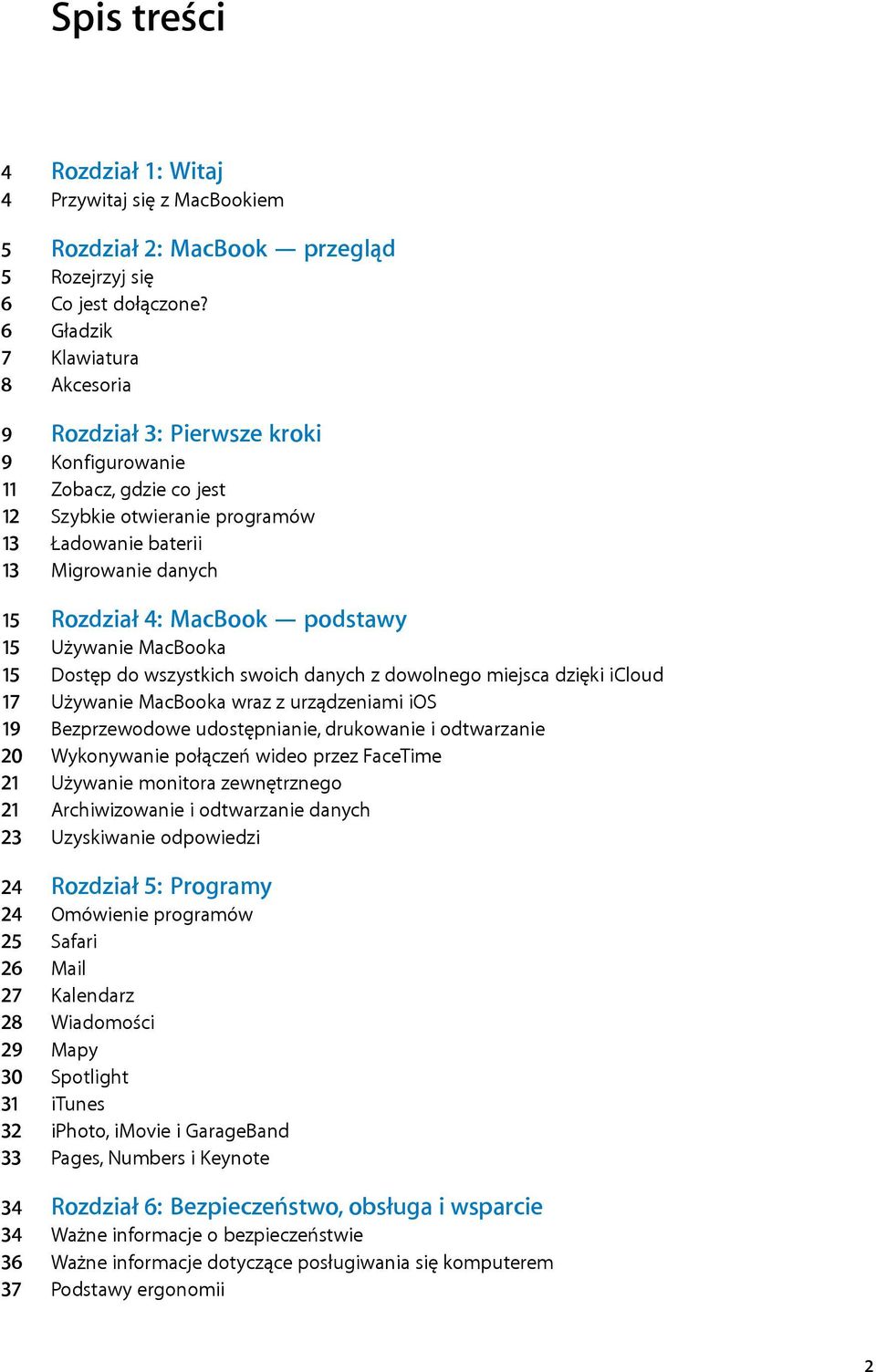 MacBook podstawy 15 Używanie MacBooka 15 Dostęp do wszystkich swoich danych z dowolnego miejsca dzięki icloud 17 Używanie MacBooka wraz z urządzeniami ios 19 Bezprzewodowe udostępnianie, drukowanie i