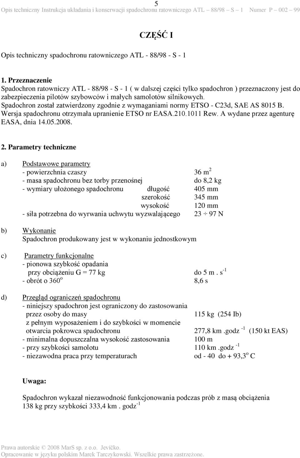 Spadochron został zatwierdzony zgodnie z wymaganiami normy ETSO - C23d, SAE AS 8015 B. Wersja spadochronu otrzymała upranienie ETSO nr EASA.210.1011 Rew. A wydane przez agenturę EASA, dnia 14.05.2008.