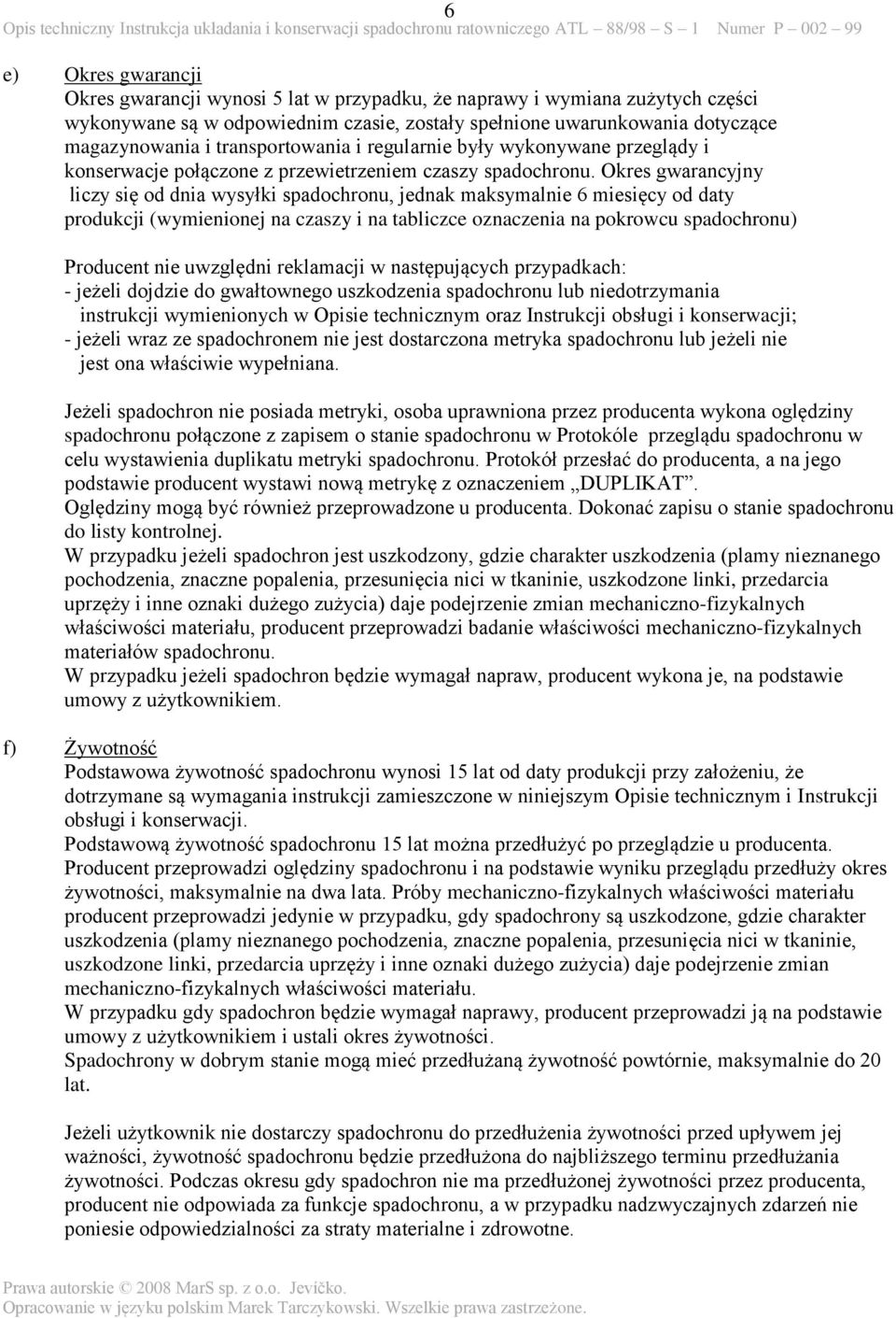 Okres gwarancyjny liczy się od dnia wysyłki spadochronu, jednak maksymalnie 6 miesięcy od daty produkcji (wymienionej na czaszy i na tabliczce oznaczenia na pokrowcu spadochronu) Producent nie