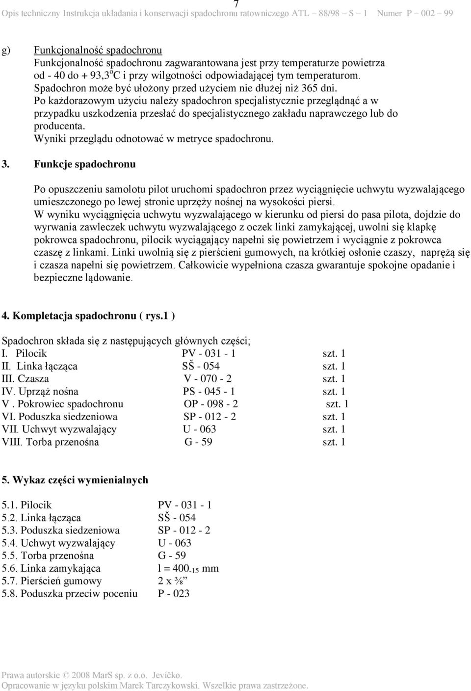 Po każdorazowym użyciu należy spadochron specjalistycznie przeglądnąć a w przypadku uszkodzenia przesłać do specjalistycznego zakładu naprawczego lub do producenta.