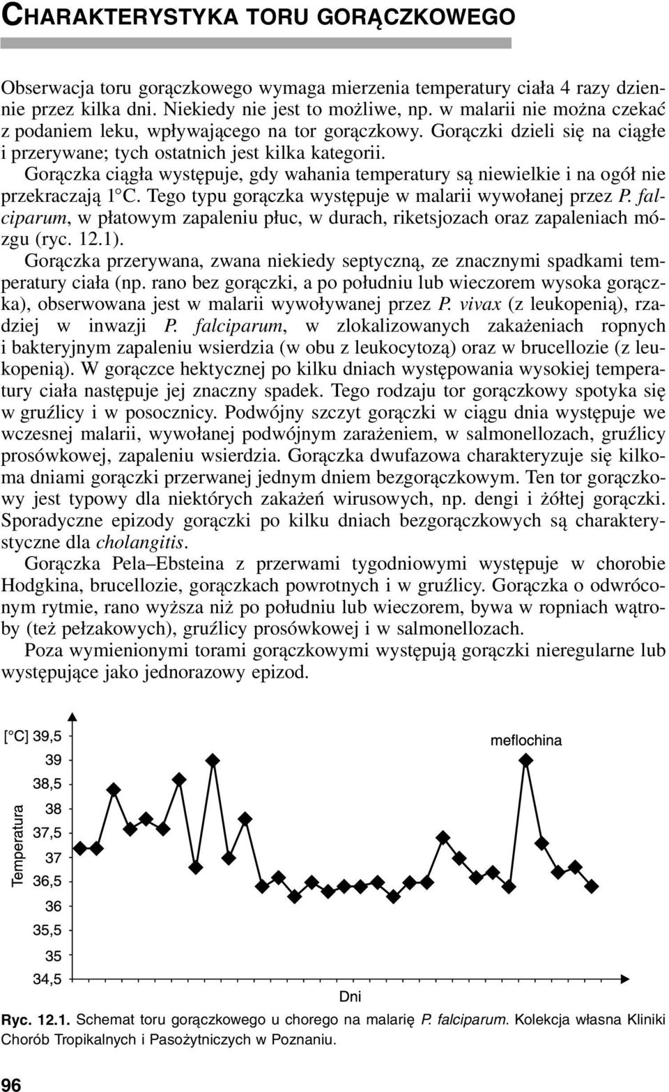 Gorączka ciągła występuje, gdy wahania temperatury są niewielkie i na ogół nie przekraczają 1 C. Tego typu gorączka występuje w malarii wywołanej przez P.