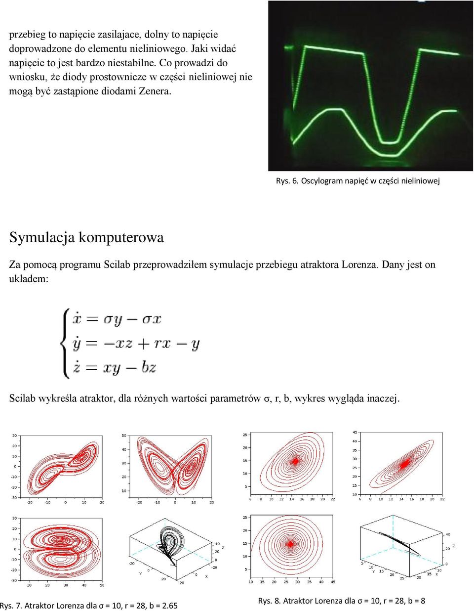 Oscylogram napięć w części nieliniowej Symulacja komputerowa Za pomocą programu Scilab przeprowadziłem symulacje przebiegu atraktora Lorenza.